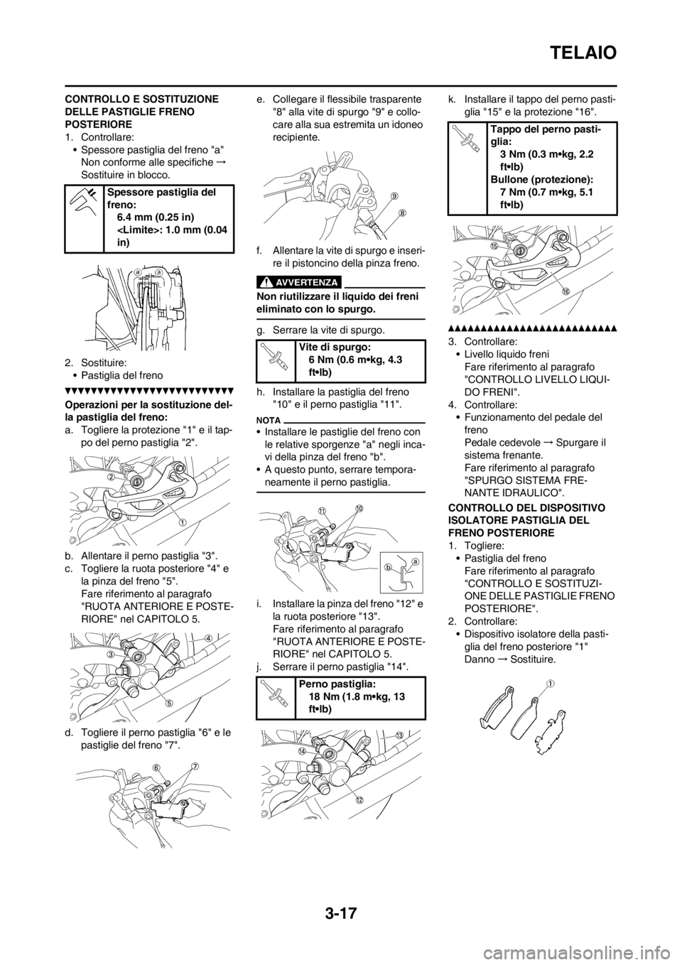 YAMAHA YZ250F 2013  Manuale duso (in Italian) 3-17
TELAIO
CONTROLLO E SOSTITUZIONE 
DELLE PASTIGLIE FRENO 
POSTERIORE
1. Controllare:
• Spessore pastiglia del freno "a"
Non conforme alle specifiche→
Sostituire in blocco.
2. Sostituire:
• Pa