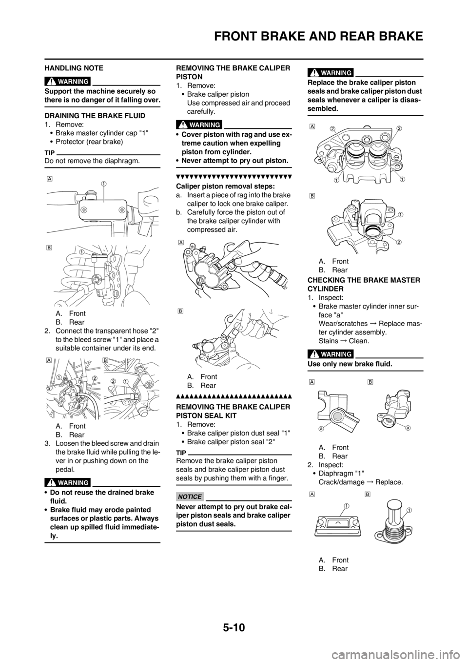 YAMAHA YZ250F 2012 Owners Manual 5-10
FRONT BRAKE AND REAR BRAKE
HANDLING NOTE
Support the machine securely so
there is no danger of it falling over.
DRAINING THE BRAKE FLUID
1. Remove:
• Brake master cylinder cap "1"
• Protecto YAMAHA YZ250F 2012 Owners Manual 5-10
FRONT BRAKE AND REAR BRAKE
HANDLING NOTE
Support the machine securely so
there is no danger of it falling over.
DRAINING THE BRAKE FLUID
1. Remove:
• Brake master cylinder cap "1"
• Protecto