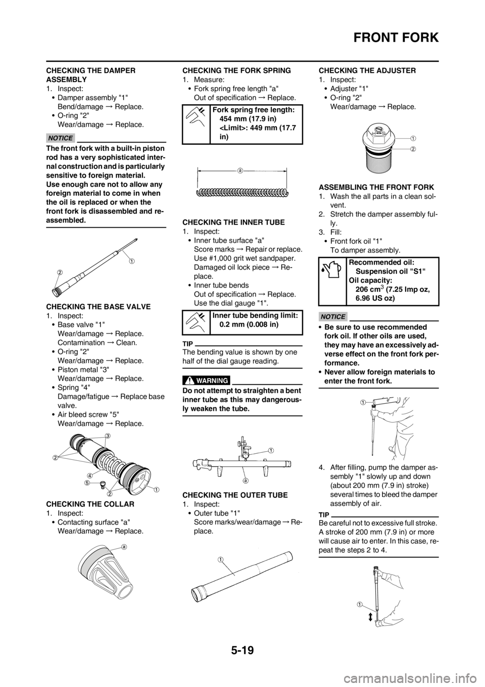 YAMAHA YZ250F 2012 Owners Manual 5-19
FRONT FORK
CHECKING THE DAMPER
ASSEMBLY
1. Inspect:
• Damper assembly "1"
Bend/damage → Replace.
• O-ring "2"
Wear/damage → Replace.
The front fork with a built-in piston
rod has a very YAMAHA YZ250F 2012 Owners Manual 5-19
FRONT FORK
CHECKING THE DAMPER
ASSEMBLY
1. Inspect:
• Damper assembly "1"
Bend/damage → Replace.
• O-ring "2"
Wear/damage → Replace.
The front fork with a built-in piston
rod has a very