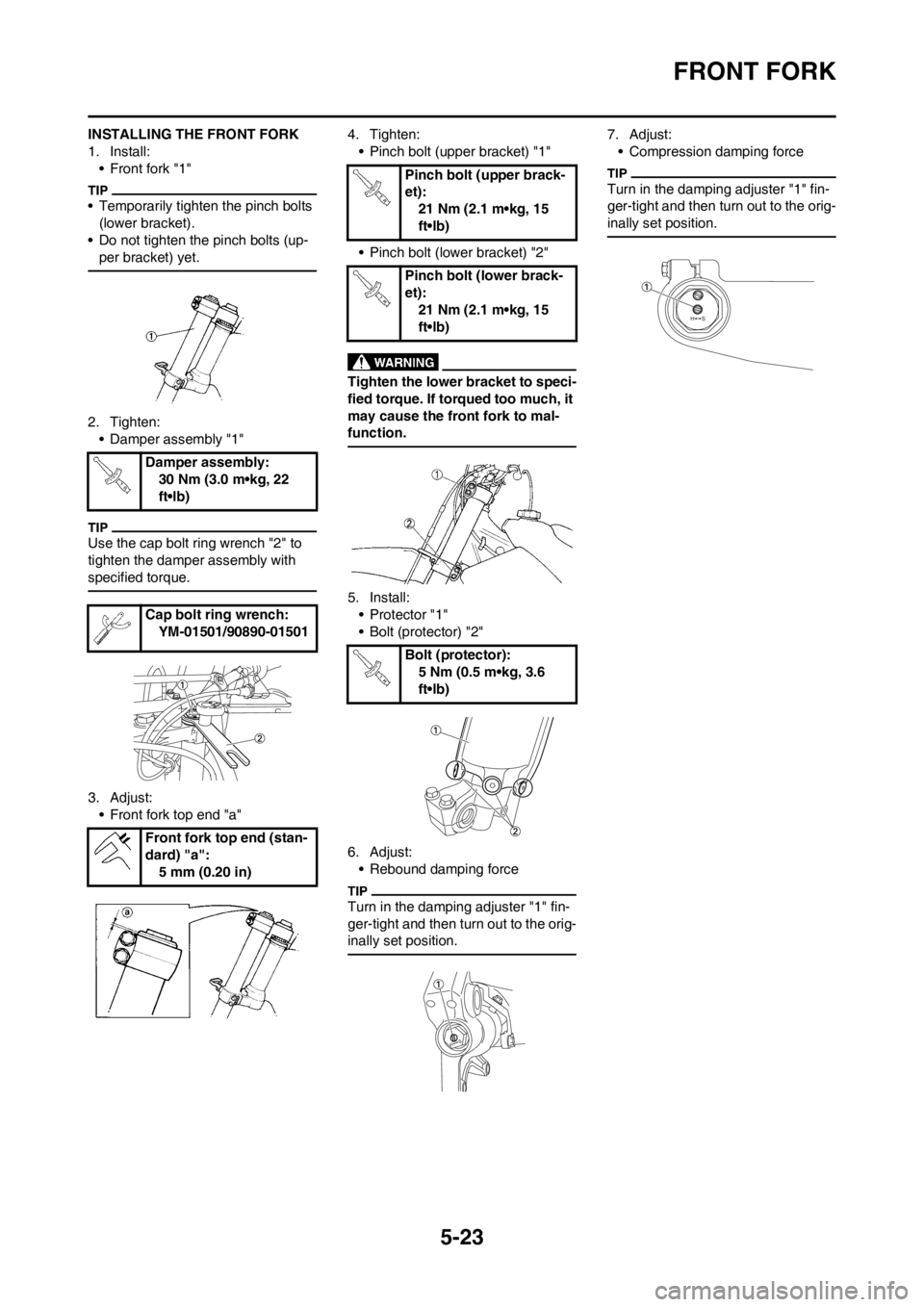 YAMAHA YZ250F 2012 Owners Manual 5-23
FRONT FORK
INSTALLING THE FRONT FORK
1. Install:
• Front fork "1"
• Temporarily tighten the pinch bolts
(lower bracket).
• Do not tighten the pinch bolts (up-
per bracket) yet.
2. Tighten: YAMAHA YZ250F 2012 Owners Manual 5-23
FRONT FORK
INSTALLING THE FRONT FORK
1. Install:
• Front fork "1"
• Temporarily tighten the pinch bolts
(lower bracket).
• Do not tighten the pinch bolts (up-
per bracket) yet.
2. Tighten: