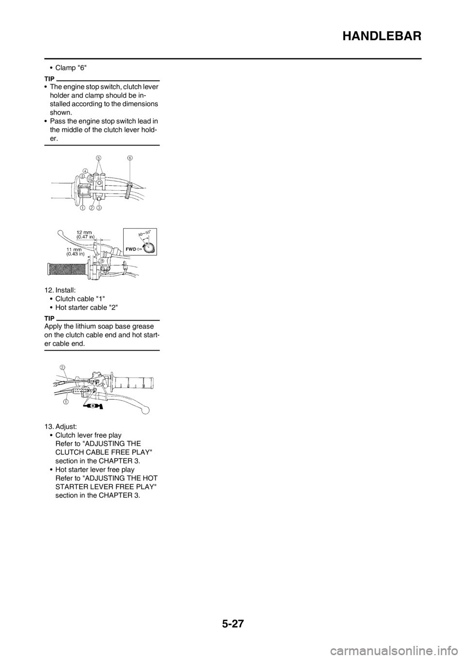 YAMAHA YZ250F 2012 User Guide 5-27
HANDLEBAR
• Clamp "6"
• The engine stop switch, clutch lever
holder and clamp should be in-
stalled according to the dimensions
shown.
• Pass the engine stop switch lead in
the middle of YAMAHA YZ250F 2012 User Guide 5-27
HANDLEBAR
• Clamp "6"
• The engine stop switch, clutch lever
holder and clamp should be in-
stalled according to the dimensions
shown.
• Pass the engine stop switch lead in
the middle of