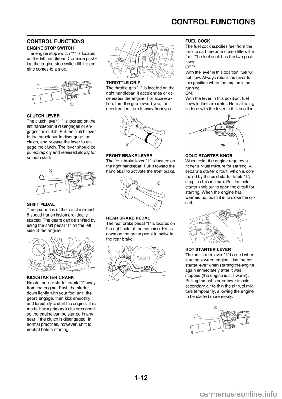 YAMAHA YZ250F 2012 Owners Manual 1-12
CONTROL FUNCTIONS
CONTROL FUNCTIONS
ENGINE STOP SWITCH
The engine stop switch "1" is located
on the left handlebar. Continue push-
ing the engine stop switch till the en-
gine comes to a stop.
C YAMAHA YZ250F 2012 Owners Manual 1-12
CONTROL FUNCTIONS
CONTROL FUNCTIONS
ENGINE STOP SWITCH
The engine stop switch "1" is located
on the left handlebar. Continue push-
ing the engine stop switch till the en-
gine comes to a stop.
C