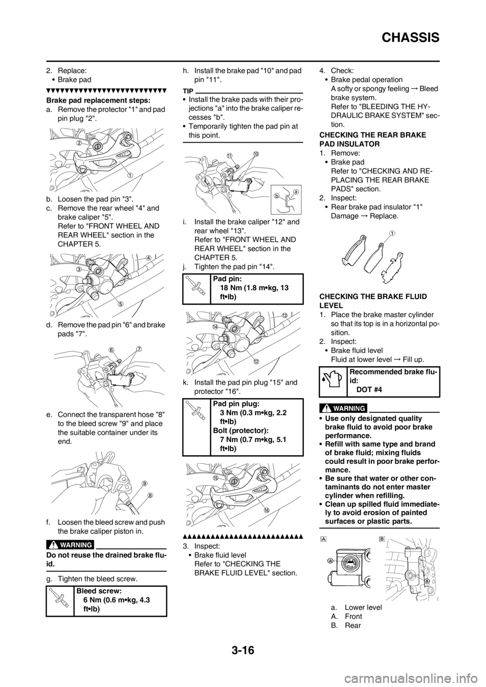 YAMAHA YZ250F 2012 Repair Manual 3-16
CHASSIS
2. Replace:
• Brake pad
Brake pad replacement steps:
a. Remove the protector "1" and pad 
pin plug "2".
b. Loosen the pad pin "3".
c. Remove the rear wheel "4" and 
brake caliper "5".
R