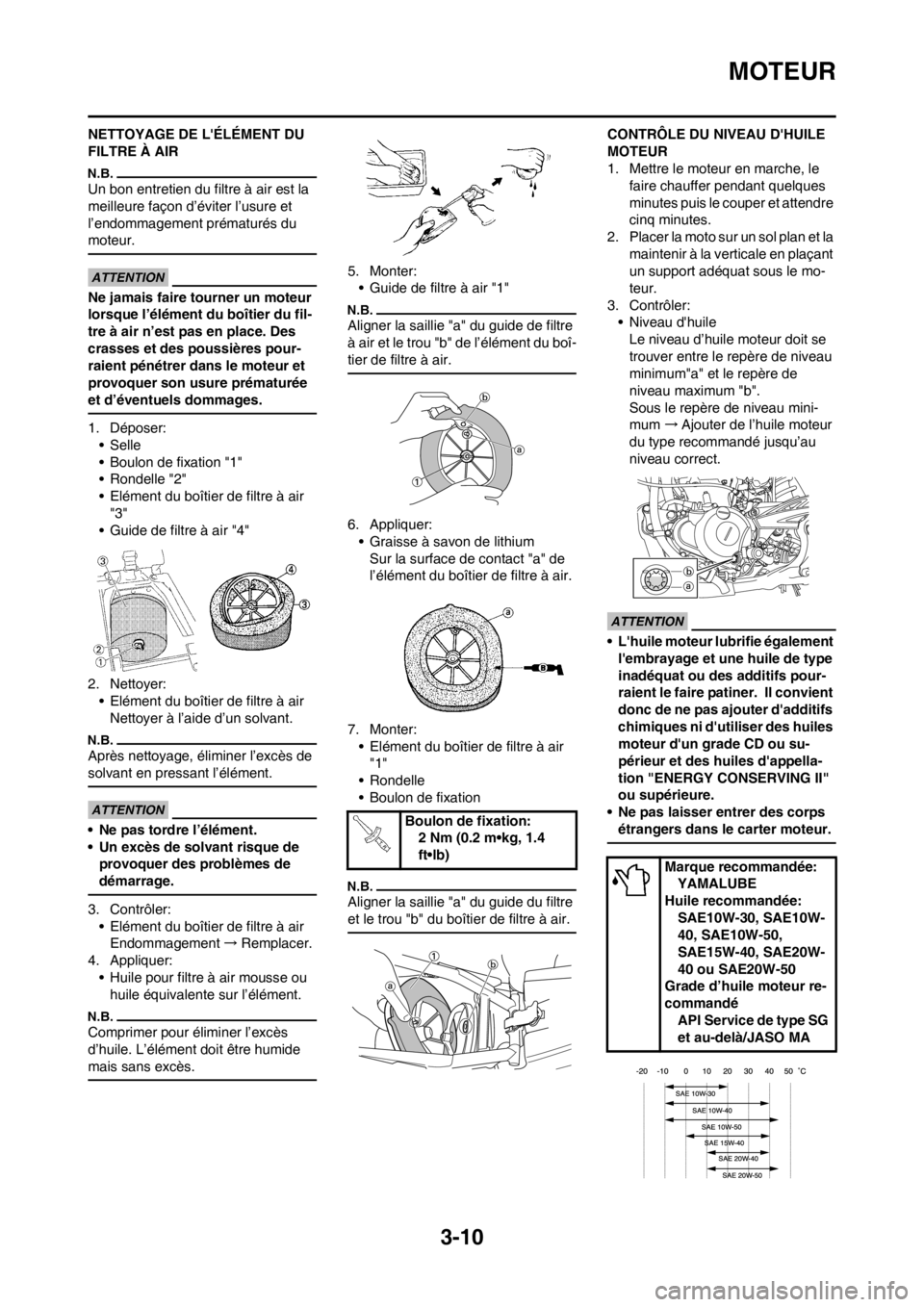 YAMAHA YZ250F 2012 Notices Demploi (in French) 3-10
MOTEUR
NETTOYAGE DE LÉLÉMENT DU
FILTRE À AIR
Un bon entretien du filtre à air est la
meilleure façon d’éviter l’usure et
l’endommagement prématurés du
moteur.
Ne jamais faire t YAMAHA YZ250F 2012 Notices Demploi (in French) 3-10
MOTEUR
NETTOYAGE DE LÉLÉMENT DU
FILTRE À AIR
Un bon entretien du filtre à air est la
meilleure façon d’éviter l’usure et
l’endommagement prématurés du
moteur.
Ne jamais faire t