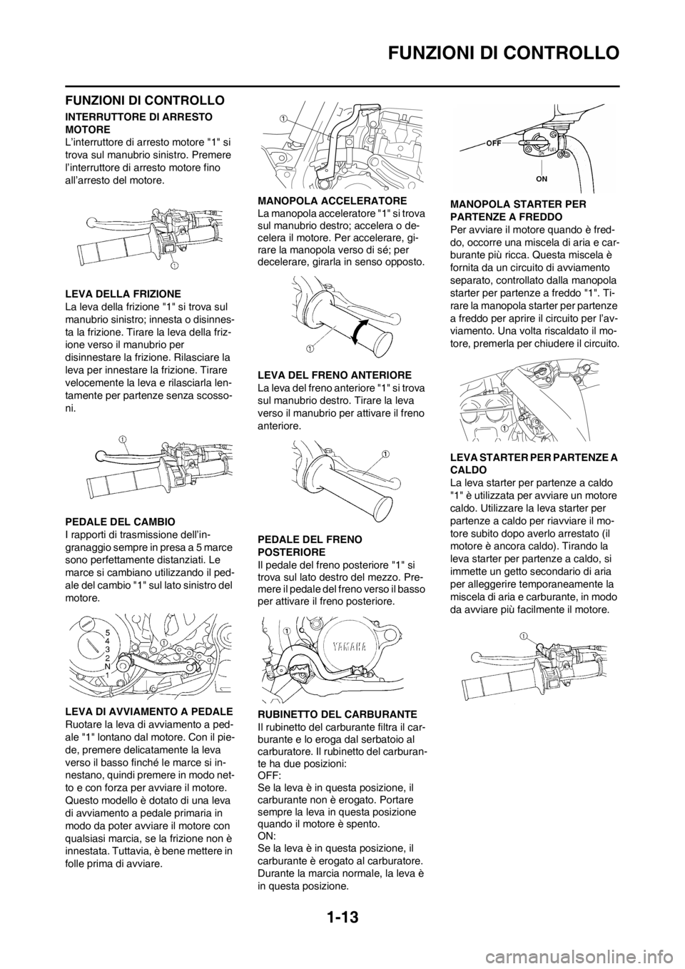 YAMAHA YZ250F 2012 Manuale duso (in Italian) 1-13
FUNZIONI DI CONTROLLO
FUNZIONI DI CONTROLLO
INTERRUTTORE DI ARRESTO
MOTORE
L’interruttore di arresto motore "1" si
trova sul manubrio sinistro. Premere
l’interruttore di arresto motore fin YAMAHA YZ250F 2012 Manuale duso (in Italian) 1-13
FUNZIONI DI CONTROLLO
FUNZIONI DI CONTROLLO
INTERRUTTORE DI ARRESTO
MOTORE
L’interruttore di arresto motore "1" si
trova sul manubrio sinistro. Premere
l’interruttore di arresto motore fin