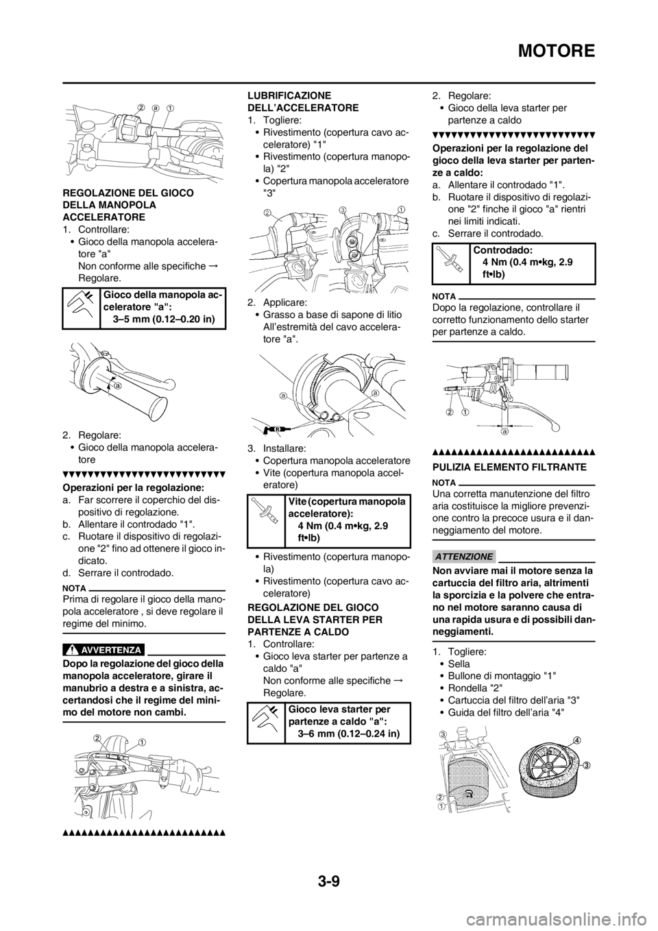 YAMAHA YZ250F 2012 Manuale duso (in Italian) 3-9
MOTORE
REGOLAZIONE DEL GIOCO
DELLA MANOPOLA
ACCELERATORE
1. Controllare:
• Gioco della manopola accelera-
tore "a"
Non conforme alle specifiche→
Regolare.
2. Regolare:
• Gioco della manopo YAMAHA YZ250F 2012 Manuale duso (in Italian) 3-9
MOTORE
REGOLAZIONE DEL GIOCO
DELLA MANOPOLA
ACCELERATORE
1. Controllare:
• Gioco della manopola accelera-
tore "a"
Non conforme alle specifiche→
Regolare.
2. Regolare:
• Gioco della manopo