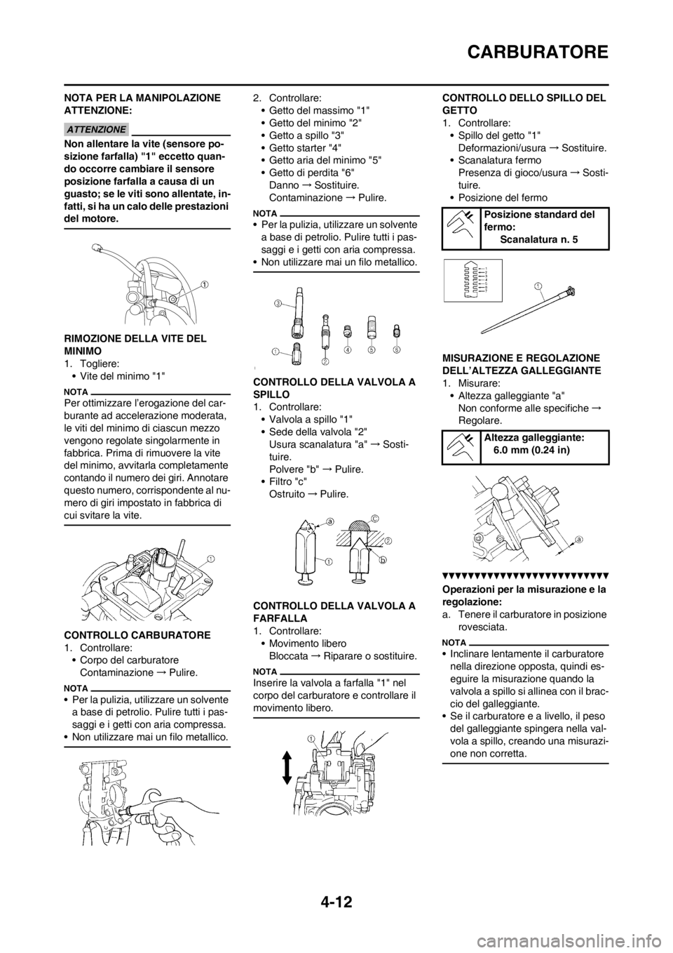 YAMAHA YZ250F 2012 Manuale duso (in Italian) 4-12
CARBURATORE
NOTA PER LA MANIPOLAZIONE
ATTENZIONE:
Non allentare la vite (sensore po-
sizione farfalla) "1" eccetto quan-
do occorre cambiare il sensore
posizione farfalla a causa di un
guasto; YAMAHA YZ250F 2012 Manuale duso (in Italian) 4-12
CARBURATORE
NOTA PER LA MANIPOLAZIONE
ATTENZIONE:
Non allentare la vite (sensore po-
sizione farfalla) "1" eccetto quan-
do occorre cambiare il sensore
posizione farfalla a causa di un
guasto;