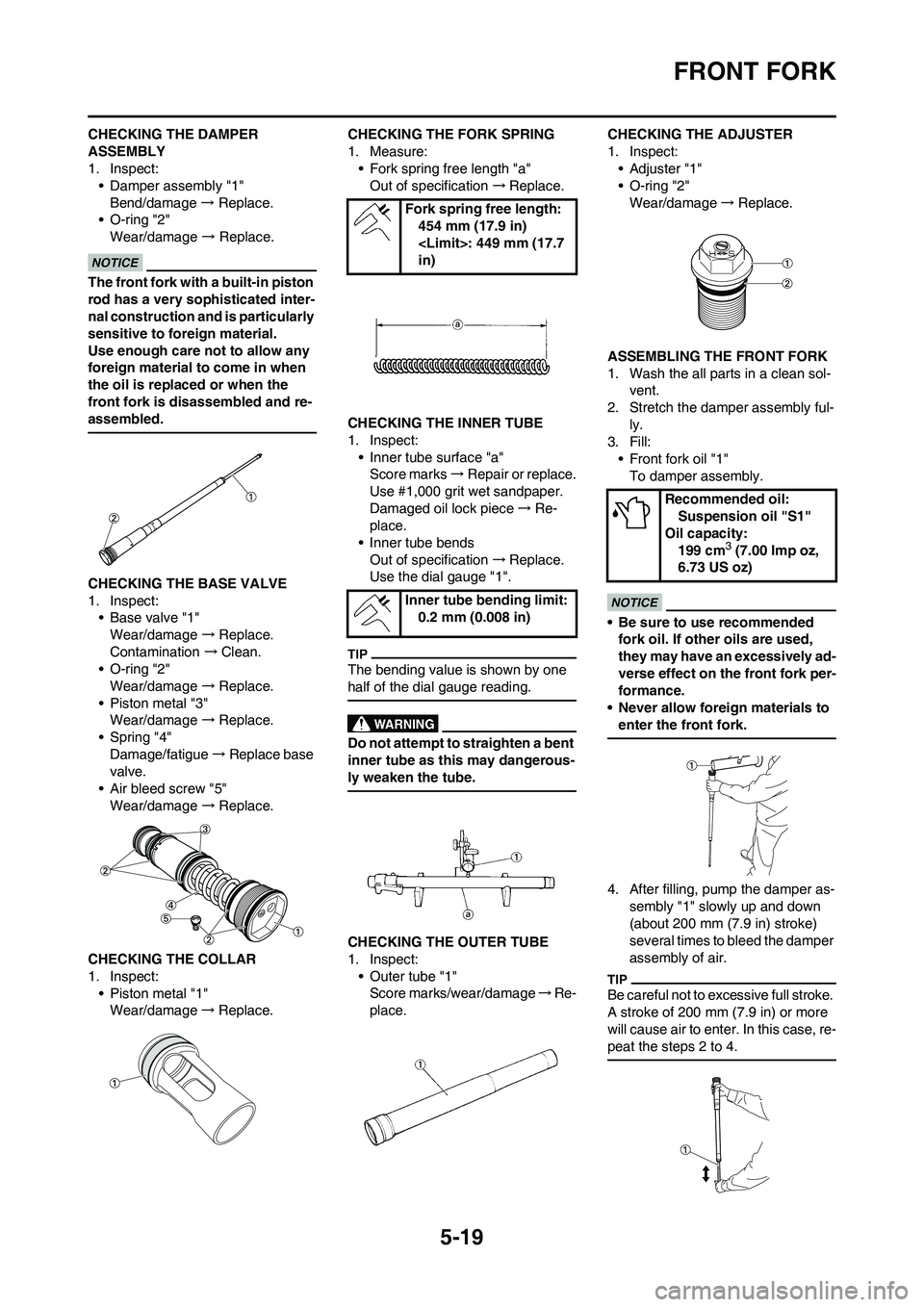 YAMAHA YZ250F 2011 Owners Manual 5-19
FRONT FORK
CHECKING THE DAMPER
ASSEMBLY
1. Inspect:
• Damper assembly "1"
Bend/damage → Replace.
• O-ring "2"
Wear/damage → Replace.
The front fork with a built-in piston
rod has a very YAMAHA YZ250F 2011 Owners Manual 5-19
FRONT FORK
CHECKING THE DAMPER
ASSEMBLY
1. Inspect:
• Damper assembly "1"
Bend/damage → Replace.
• O-ring "2"
Wear/damage → Replace.
The front fork with a built-in piston
rod has a very