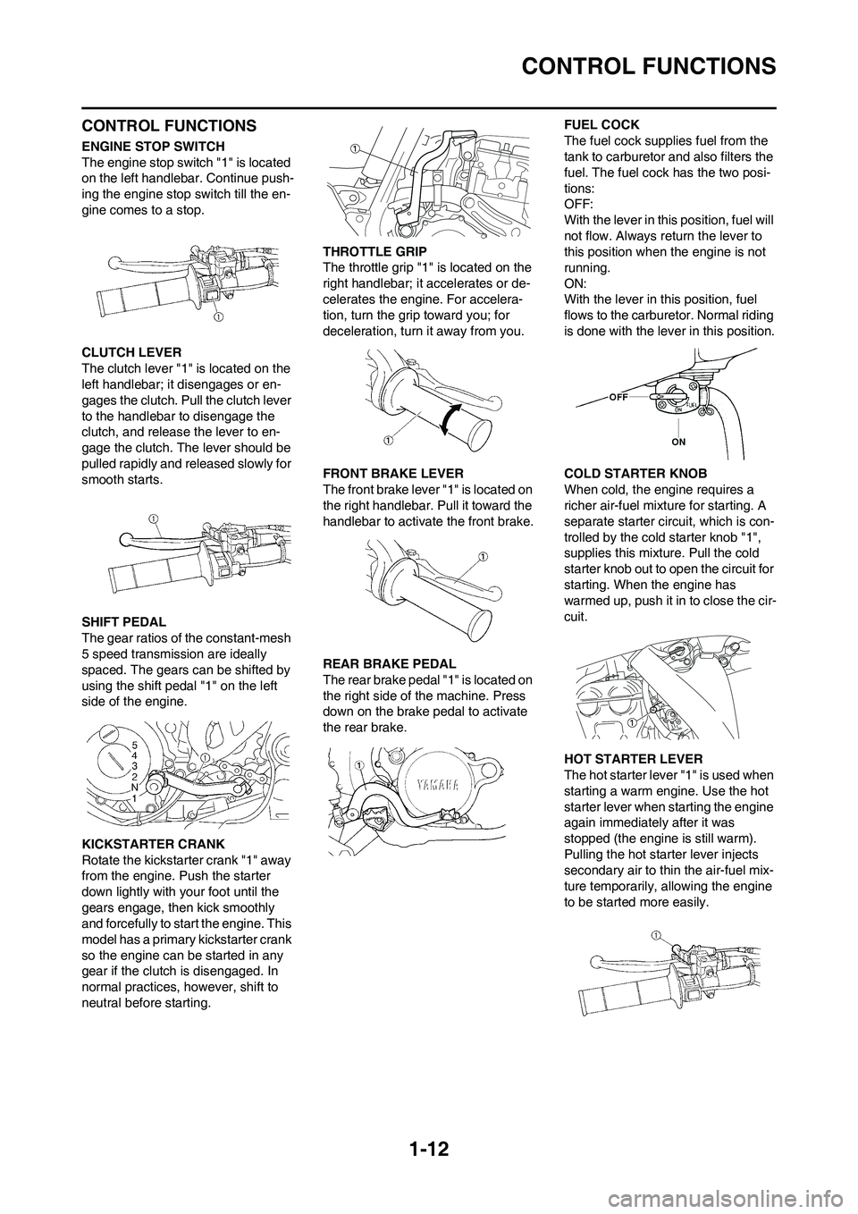 YAMAHA YZ250F 2011 Owners Manual 1-12
CONTROL FUNCTIONS
CONTROL FUNCTIONS
ENGINE STOP SWITCH
The engine stop switch "1" is located
on the left handlebar. Continue push-
ing the engine stop switch till the en-
gine comes to a stop.
C YAMAHA YZ250F 2011 Owners Manual 1-12
CONTROL FUNCTIONS
CONTROL FUNCTIONS
ENGINE STOP SWITCH
The engine stop switch "1" is located
on the left handlebar. Continue push-
ing the engine stop switch till the en-
gine comes to a stop.
C