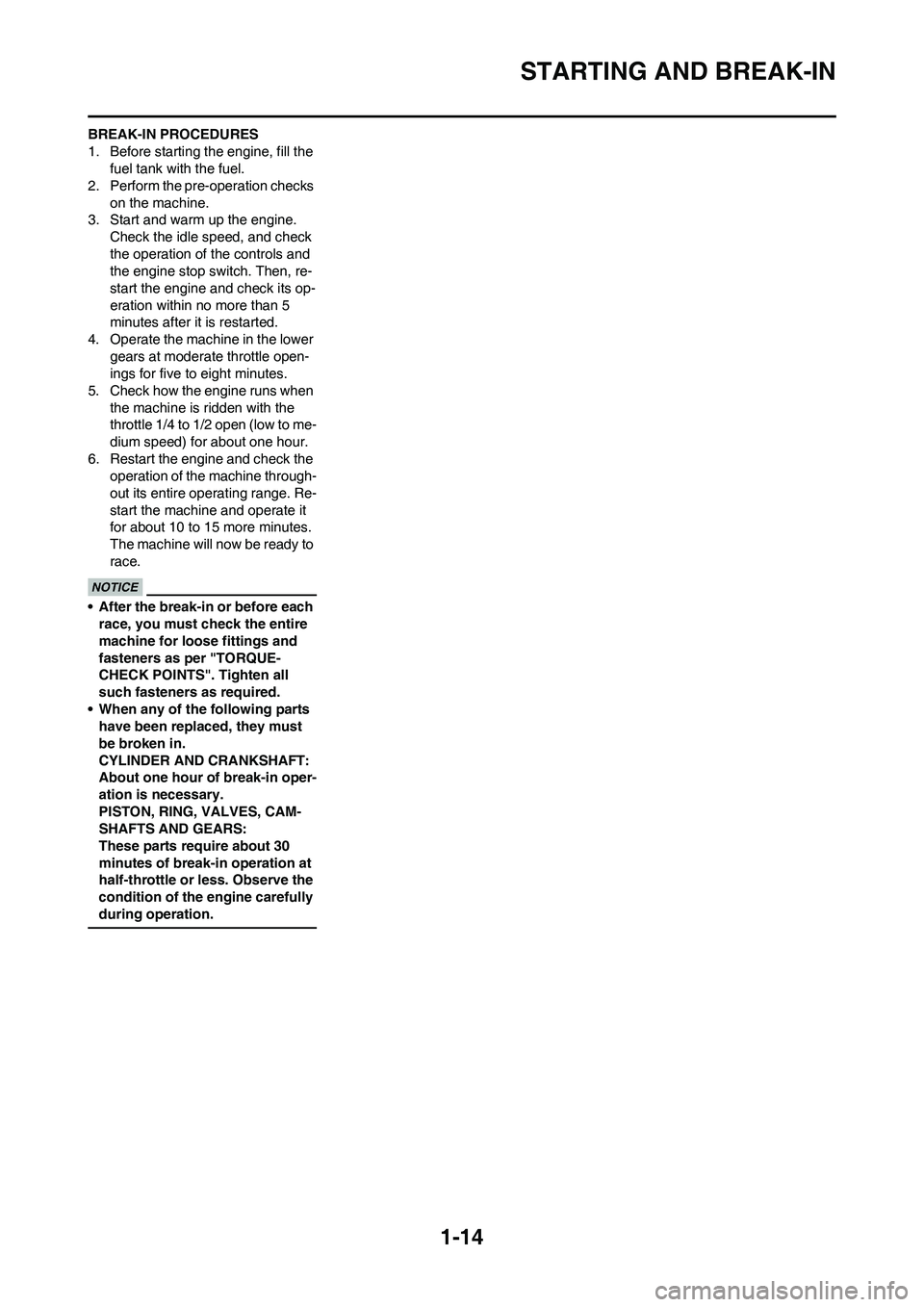 YAMAHA YZ250F 2011 Owners Manual 1-14
STARTING AND BREAK-IN
BREAK-IN PROCEDURES
1. Before starting the engine, fill the
fuel tank with the fuel.
2. Perform the pre-operation checks
on the machine.
3. Start and warm up the engine.
YAMAHA YZ250F 2011 Owners Manual 1-14
STARTING AND BREAK-IN
BREAK-IN PROCEDURES
1. Before starting the engine, fill the
fuel tank with the fuel.
2. Perform the pre-operation checks
on the machine.
3. Start and warm up the engine.