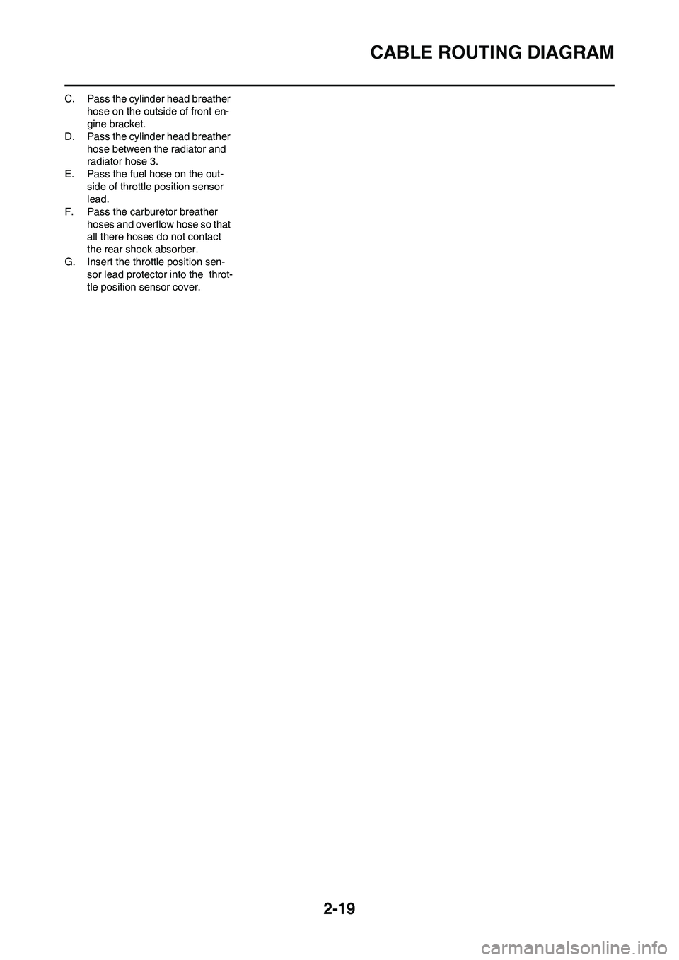 YAMAHA YZ250F 2011 Service Manual 2-19
CABLE ROUTING DIAGRAM
C. Pass the cylinder head breather
hose on the outside of front en-
gine bracket.
D. Pass the cylinder head breather
hose between the radiator and
radiator hose 3.
E. Pas YAMAHA YZ250F 2011 Service Manual 2-19
CABLE ROUTING DIAGRAM
C. Pass the cylinder head breather
hose on the outside of front en-
gine bracket.
D. Pass the cylinder head breather
hose between the radiator and
radiator hose 3.
E. Pas