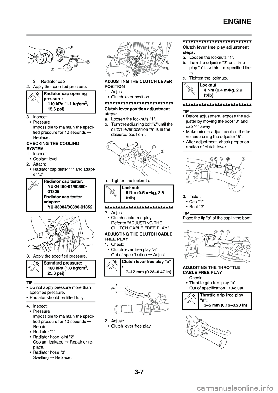YAMAHA YZ250F 2011 Workshop Manual 3-7
ENGINE
3. Radiator cap
2. Apply the specified pressure.
3. Inspect:
• Pressure
Impossible to maintain the speci-
fied pressure for 10 seconds→
Replace.
CHECKING THE COOLING
SYSTEM
1. Inspect: YAMAHA YZ250F 2011 Workshop Manual 3-7
ENGINE
3. Radiator cap
2. Apply the specified pressure.
3. Inspect:
• Pressure
Impossible to maintain the speci-
fied pressure for 10 seconds→
Replace.
CHECKING THE COOLING
SYSTEM
1. Inspect: