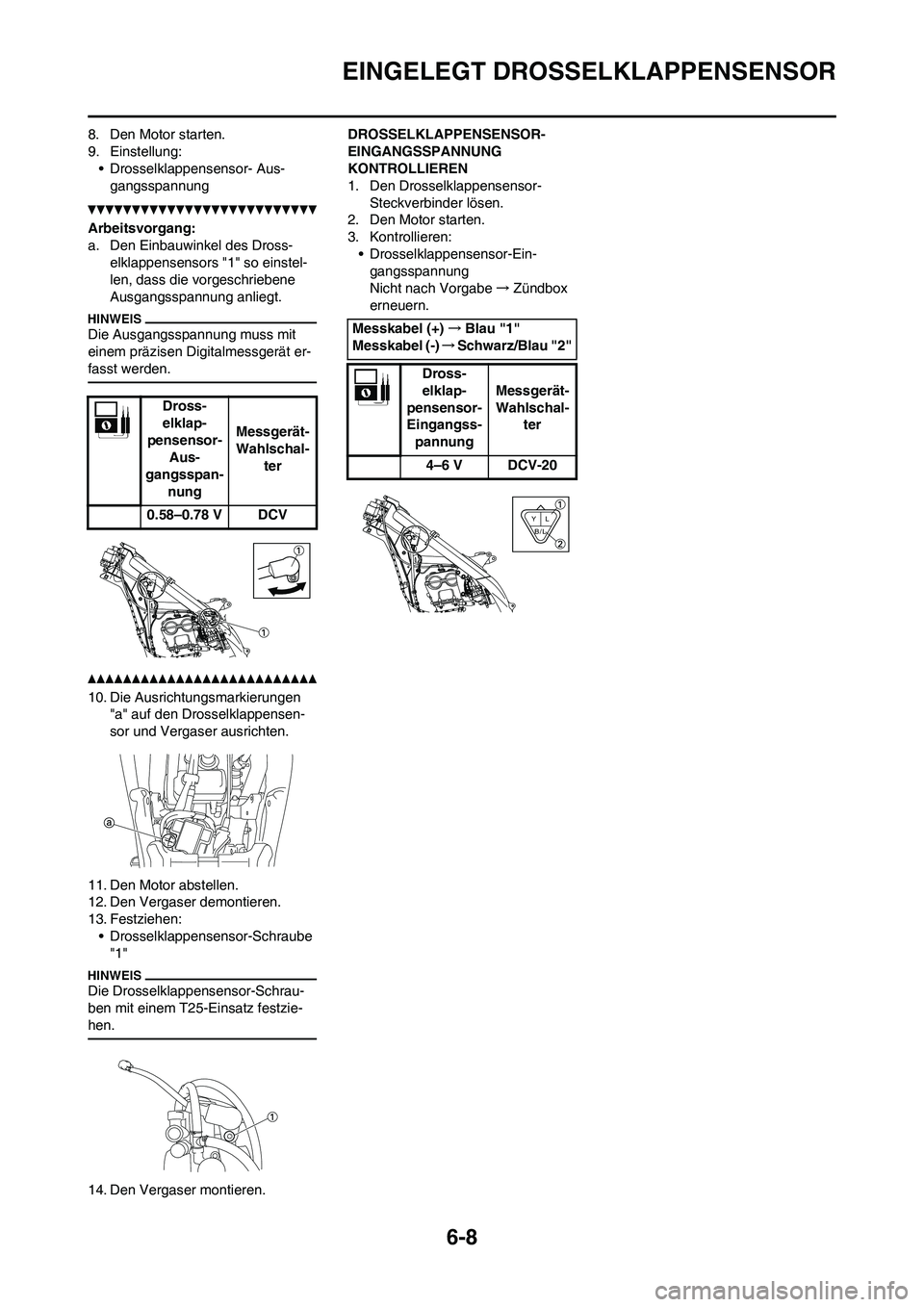 YAMAHA YZ250F 2011  Betriebsanleitungen (in German) 6-8
EINGELEGT DROSSELKLAPPENSENSOR
8. Den Motor starten.
9. Einstellung:
• Drosselklappensensor- Aus-
gangsspannung
Arbeitsvorgang:
a. Den Einbauwinkel des Dross-
elklappensensors "1" so einstel-
le