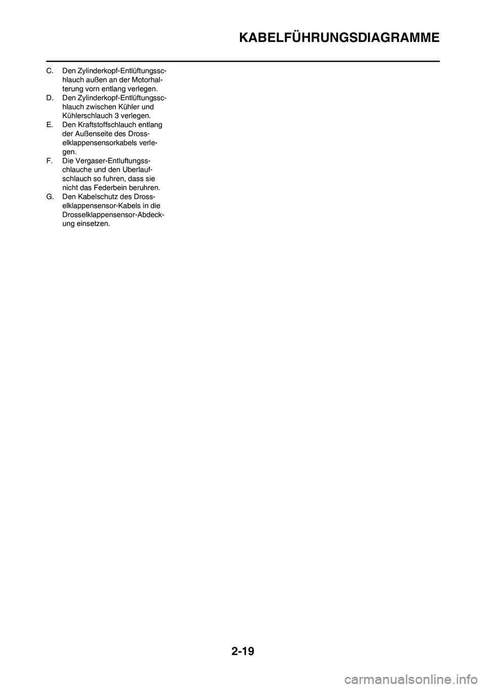 YAMAHA YZ250F 2011  Betriebsanleitungen (in German) 2-19
KABELFÜHRUNGSDIAGRAMME
C. Den Zylinderkopf-Entlüftungssc-
hlauch außen an der Motorhal-
terung vorn entlang verlegen.
D. Den Zylinderkopf-Entlüftungssc-
hlauch zwischen Kühler und 
Kühlersc