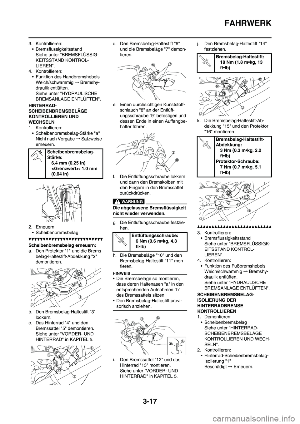 YAMAHA YZ250F 2011  Betriebsanleitungen (in German) 3-17
FAHRWERK
3. Kontrollieren:
• Bremsflussigkeitsstand
Siehe unter "BREMSFLÜSSIG-
KEITSSTAND KONTROL-
LIEREN".
4. Kontrollieren:
• Funktion des Handbremshebels
Weich/schwammig→Bremshy-
drauli
