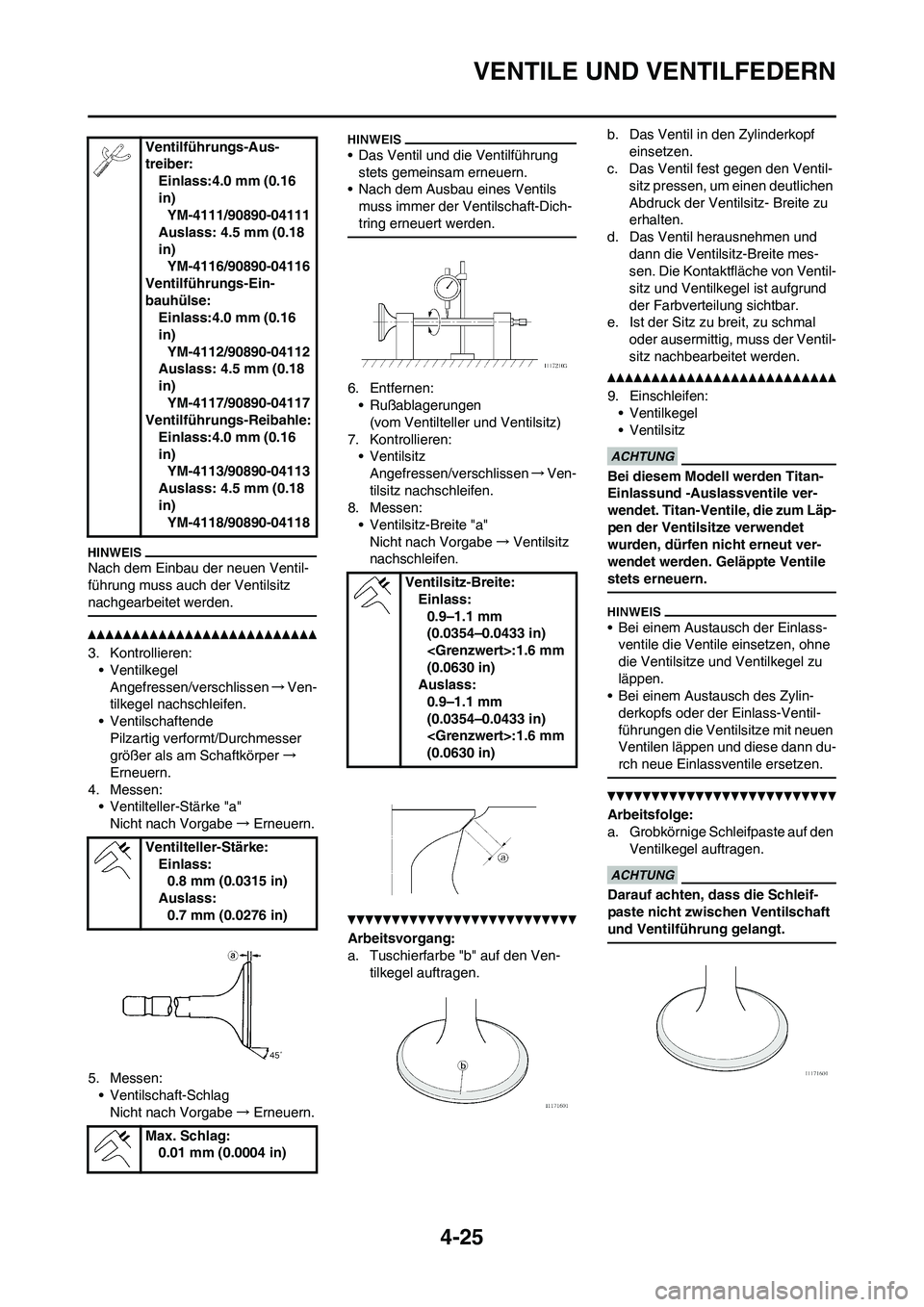 YAMAHA YZ250F 2011  Betriebsanleitungen (in German) 4-25
VENTILE UND VENTILFEDERN
Nach dem Einbau der neuen Ventil-
führung muss auch der Ventilsitz 
nachgearbeitet werden.
3. Kontrollieren:
• Ventilkegel
Angefressen/verschlissen→Ven-
tilkegel nac