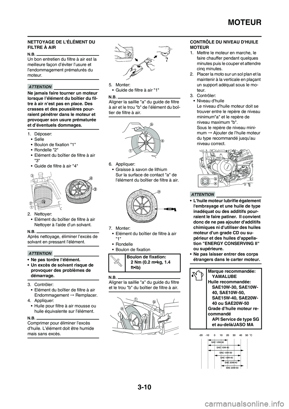 YAMAHA YZ250F 2011 Notices Demploi (in French) 3-10
MOTEUR
NETTOYAGE DE LÉLÉMENT DU
FILTRE À AIR
Un bon entretien du filtre à air est la
meilleure façon d’éviter l’usure et
l’endommagement prématurés du
moteur.
Ne jamais faire t YAMAHA YZ250F 2011 Notices Demploi (in French) 3-10
MOTEUR
NETTOYAGE DE LÉLÉMENT DU
FILTRE À AIR
Un bon entretien du filtre à air est la
meilleure façon d’éviter l’usure et
l’endommagement prématurés du
moteur.
Ne jamais faire t