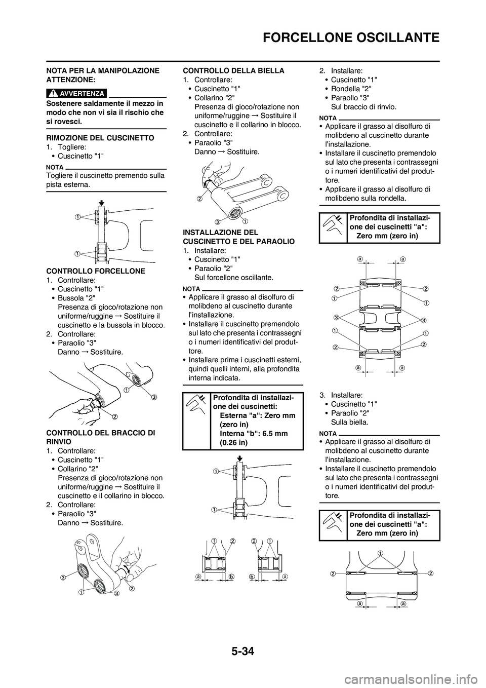 YAMAHA YZ250F 2011 Manuale duso (in Italian) 5-34
FORCELLONE OSCILLANTE
NOTA PER LA MANIPOLAZIONE
ATTENZIONE:
Sostenere saldamente il mezzo in
modo che non vi sia il rischio che
si rovesci.
RIMOZIONE DEL CUSCINETTO
1. Togliere:
• Cuscinetto YAMAHA YZ250F 2011 Manuale duso (in Italian) 5-34
FORCELLONE OSCILLANTE
NOTA PER LA MANIPOLAZIONE
ATTENZIONE:
Sostenere saldamente il mezzo in
modo che non vi sia il rischio che
si rovesci.
RIMOZIONE DEL CUSCINETTO
1. Togliere:
• Cuscinetto