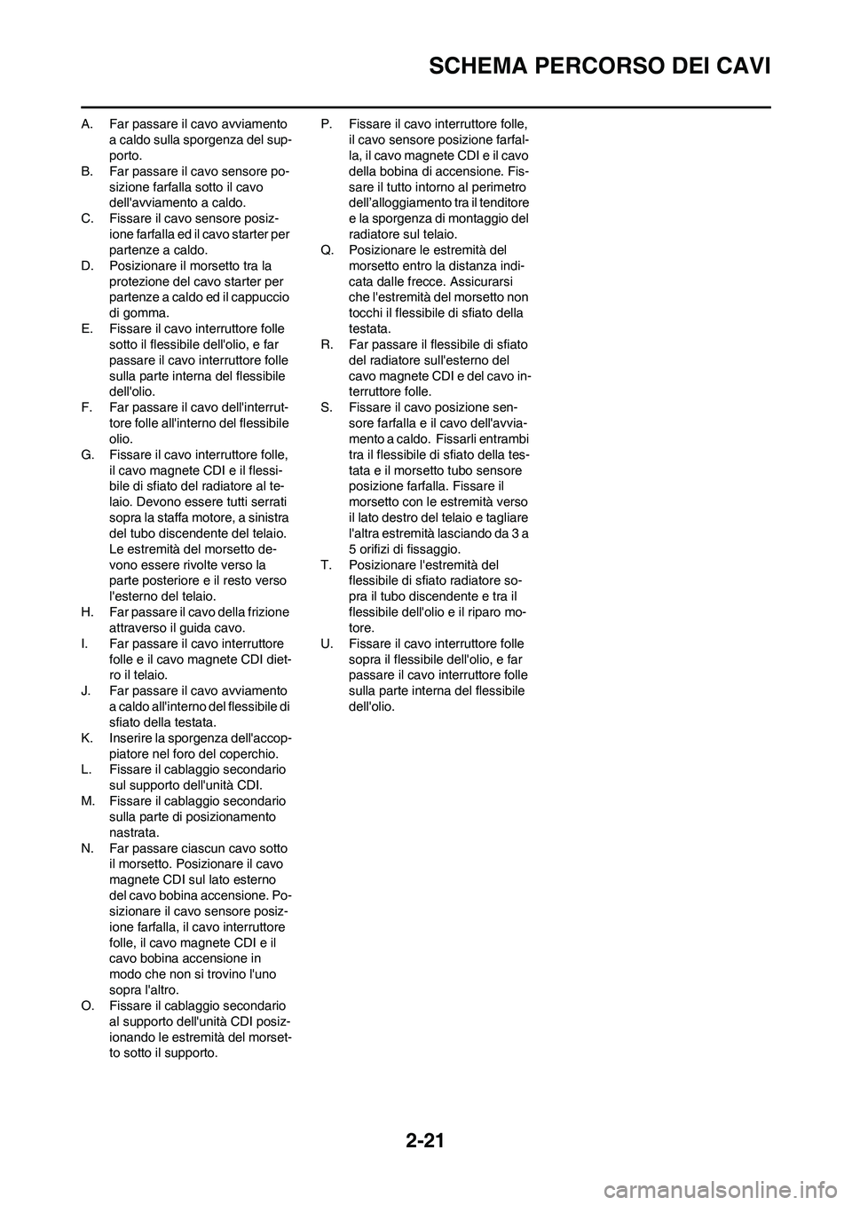 YAMAHA YZ250F 2011 Manuale duso (in Italian) 2-21
SCHEMA PERCORSO DEI CAVI
A. Far passare il cavo avviamento
a caldo sulla sporgenza del sup-
porto.
B. Far passare il cavo sensore po-
sizione farfalla sotto il cavo
dellavviamento a caldo.
C. YAMAHA YZ250F 2011 Manuale duso (in Italian) 2-21
SCHEMA PERCORSO DEI CAVI
A. Far passare il cavo avviamento
a caldo sulla sporgenza del sup-
porto.
B. Far passare il cavo sensore po-
sizione farfalla sotto il cavo
dellavviamento a caldo.
C.