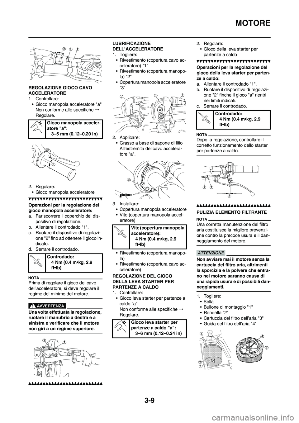 YAMAHA YZ250F 2011 Manuale duso (in Italian) 3-9
MOTORE
REGOLAZIONE GIOCO CAVO
ACCELERATORE
1. Controllare:
• Gioco manopola acceleratore "a"
Non conforme alle specifiche→
Regolare.
2. Regolare:
• Gioco manopola acceleratore
Operazioni pe YAMAHA YZ250F 2011 Manuale duso (in Italian) 3-9
MOTORE
REGOLAZIONE GIOCO CAVO
ACCELERATORE
1. Controllare:
• Gioco manopola acceleratore "a"
Non conforme alle specifiche→
Regolare.
2. Regolare:
• Gioco manopola acceleratore
Operazioni pe
