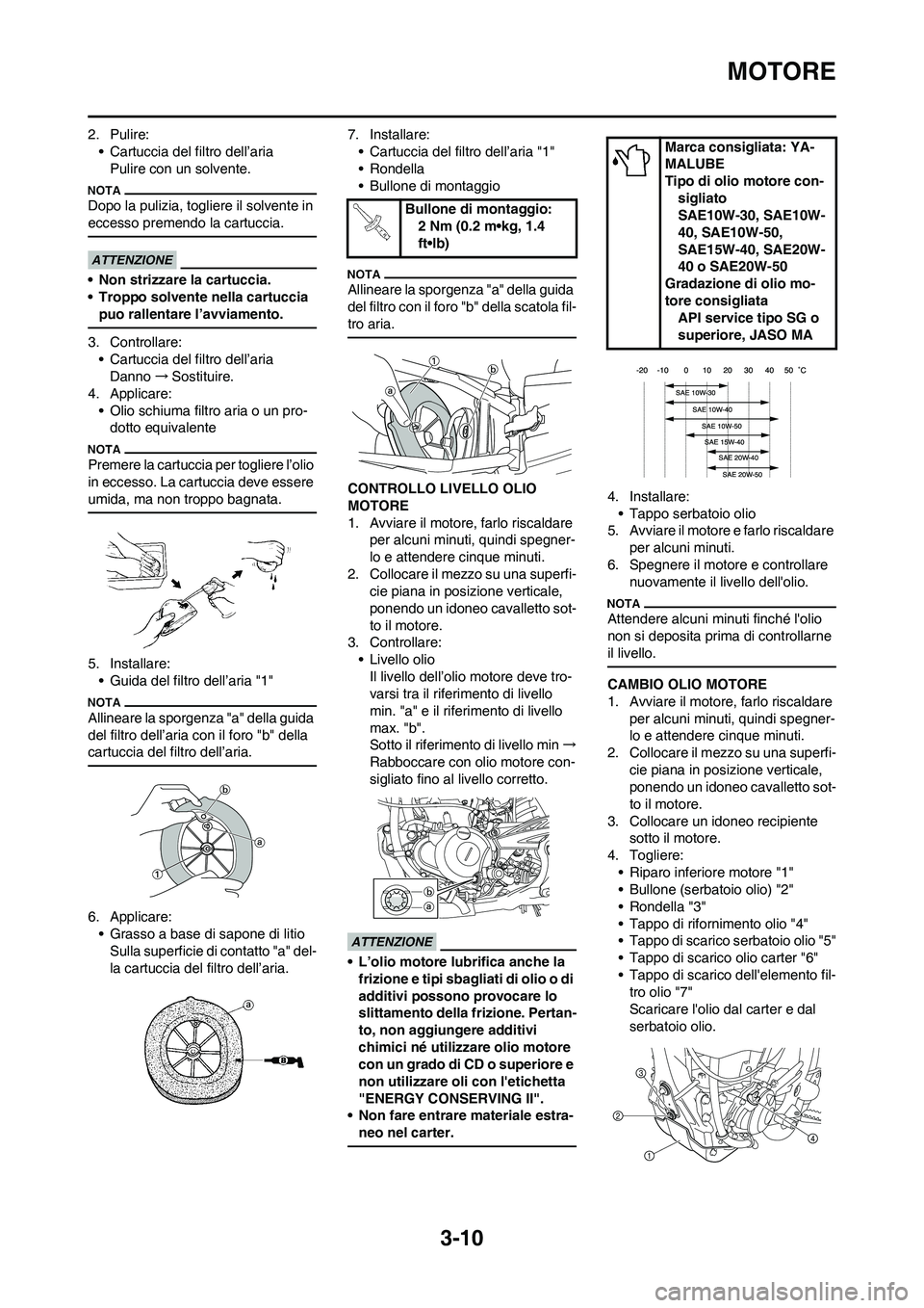 YAMAHA YZ250F 2011 Manuale duso (in Italian) 3-10
MOTORE
2. Pulire:
• Cartuccia del filtro dell’aria
Pulire con un solvente.
Dopo la pulizia, togliere il solvente in
eccesso premendo la cartuccia.
• Non strizzare la cartuccia.
• Troppo YAMAHA YZ250F 2011 Manuale duso (in Italian) 3-10
MOTORE
2. Pulire:
• Cartuccia del filtro dell’aria
Pulire con un solvente.
Dopo la pulizia, togliere il solvente in
eccesso premendo la cartuccia.
• Non strizzare la cartuccia.
• Troppo