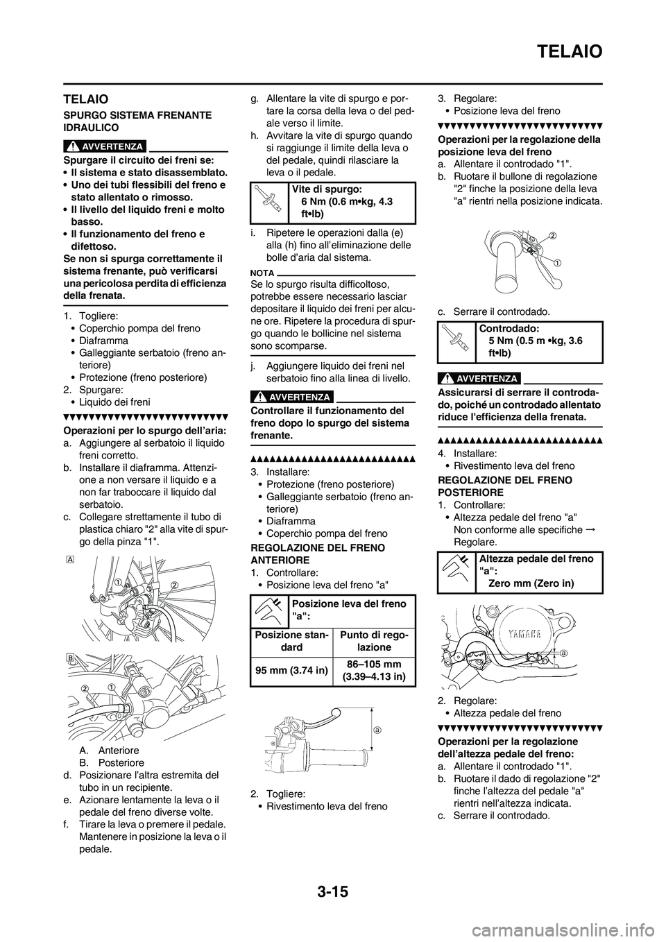 YAMAHA YZ250F 2011 Manuale duso (in Italian) 3-15
TELAIO
TELAIO
SPURGO SISTEMA FRENANTE
IDRAULICO
Spurgare il circuito dei freni se:
• Il sistema e stato disassemblato.
• Uno dei tubi flessibili del freno e
stato allentato o rimosso.
• I YAMAHA YZ250F 2011 Manuale duso (in Italian) 3-15
TELAIO
TELAIO
SPURGO SISTEMA FRENANTE
IDRAULICO
Spurgare il circuito dei freni se:
• Il sistema e stato disassemblato.
• Uno dei tubi flessibili del freno e
stato allentato o rimosso.
• I