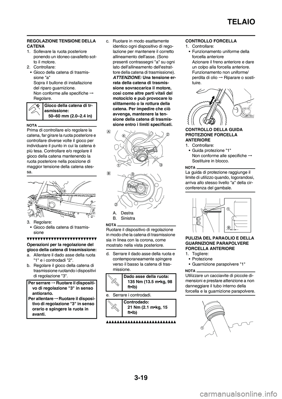 YAMAHA YZ250F 2011 Manuale duso (in Italian) 3-19
TELAIO
REGOLAZIONE TENSIONE DELLA
CATENA
1. Sollevare la ruota posteriore
ponendo un idoneo cavalletto sot-
to il motore.
2. Controllare:
• Gioco della catena di trasmis-
sione "a"
Sopra il b YAMAHA YZ250F 2011 Manuale duso (in Italian) 3-19
TELAIO
REGOLAZIONE TENSIONE DELLA
CATENA
1. Sollevare la ruota posteriore
ponendo un idoneo cavalletto sot-
to il motore.
2. Controllare:
• Gioco della catena di trasmis-
sione "a"
Sopra il b