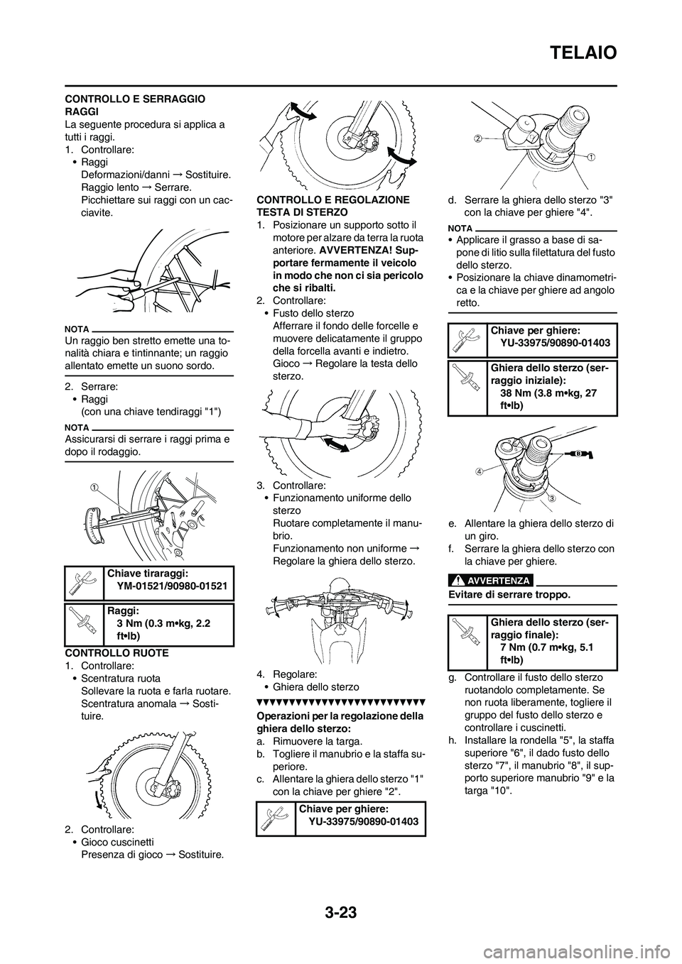 YAMAHA YZ250F 2011 Manuale duso (in Italian) 3-23
TELAIO
CONTROLLO E SERRAGGIO
RAGGI
La seguente procedura si applica a
tutti i raggi.
1. Controllare:
• Raggi
Deformazioni/danni→Sostituire.
Raggio lento →Serrare.
Picchiettare sui raggi c YAMAHA YZ250F 2011 Manuale duso (in Italian) 3-23
TELAIO
CONTROLLO E SERRAGGIO
RAGGI
La seguente procedura si applica a
tutti i raggi.
1. Controllare:
• Raggi
Deformazioni/danni→Sostituire.
Raggio lento →Serrare.
Picchiettare sui raggi c