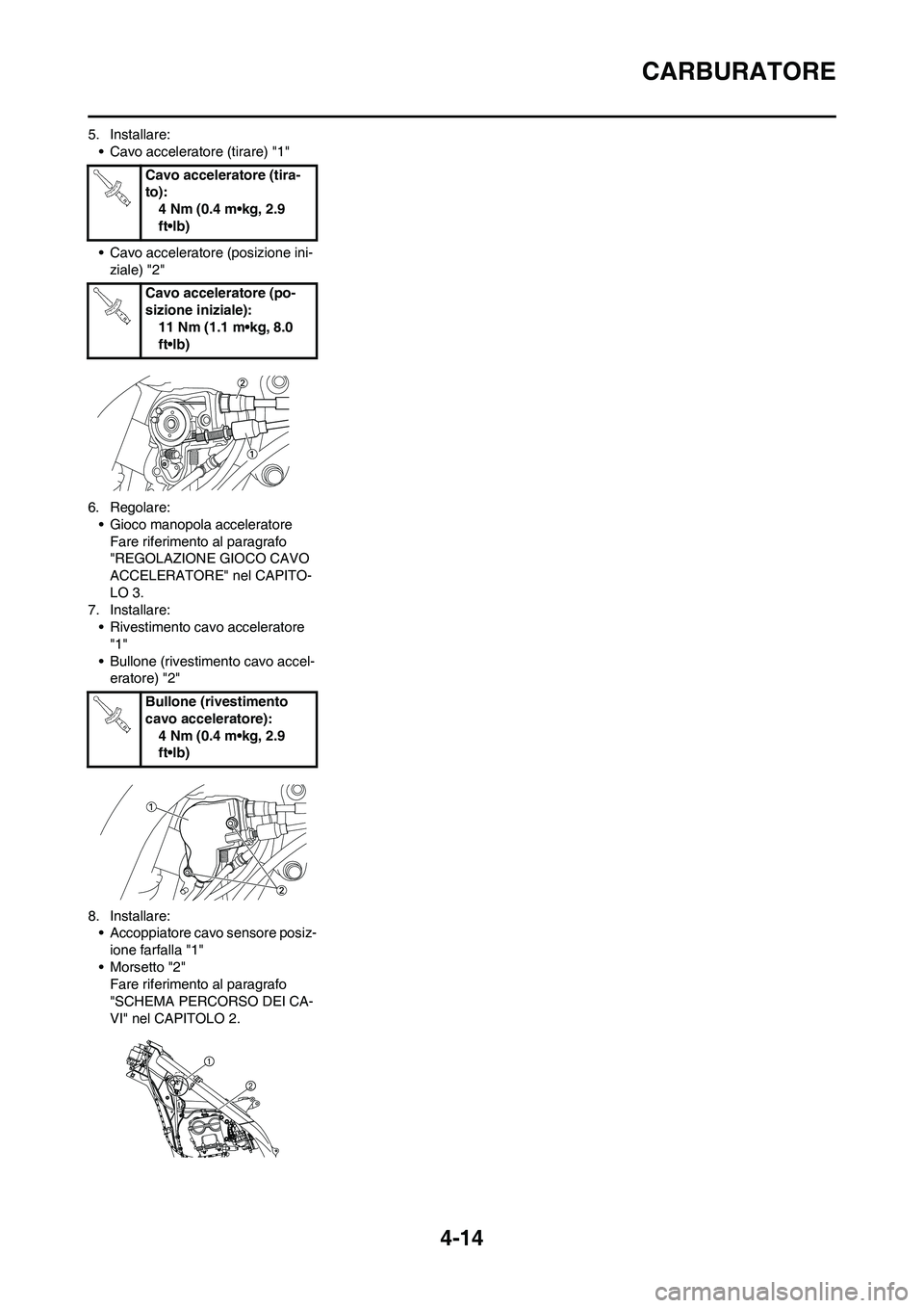 YAMAHA YZ250F 2011 Manuale duso (in Italian) 4-14
CARBURATORE
5. Installare:
• Cavo acceleratore (tirare) "1"
• Cavo acceleratore (posizione ini-
ziale) "2"
6. Regolare:
• Gioco manopola acceleratore
Fare riferimento al paragrafo
"REGOLAZ YAMAHA YZ250F 2011 Manuale duso (in Italian) 4-14
CARBURATORE
5. Installare:
• Cavo acceleratore (tirare) "1"
• Cavo acceleratore (posizione ini-
ziale) "2"
6. Regolare:
• Gioco manopola acceleratore
Fare riferimento al paragrafo
"REGOLAZ