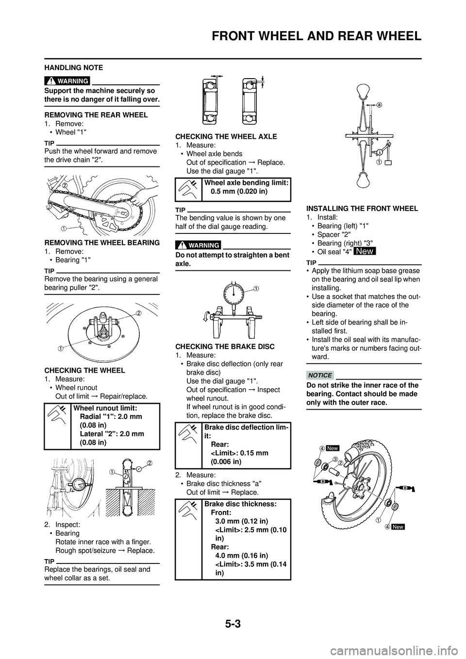 YAMAHA YZ250F 2010 Owners Manual 5-3
FRONT WHEEL AND REAR WHEEL
HANDLING NOTE
Support the machine securely so
there is no danger of it falling over.
REMOVING THE REAR WHEEL
1. Remove:• Wheel "1"
Push the wheel forward and remove
YAMAHA YZ250F 2010 Owners Manual 5-3
FRONT WHEEL AND REAR WHEEL
HANDLING NOTE
Support the machine securely so
there is no danger of it falling over.
REMOVING THE REAR WHEEL
1. Remove:• Wheel "1"
Push the wheel forward and remove