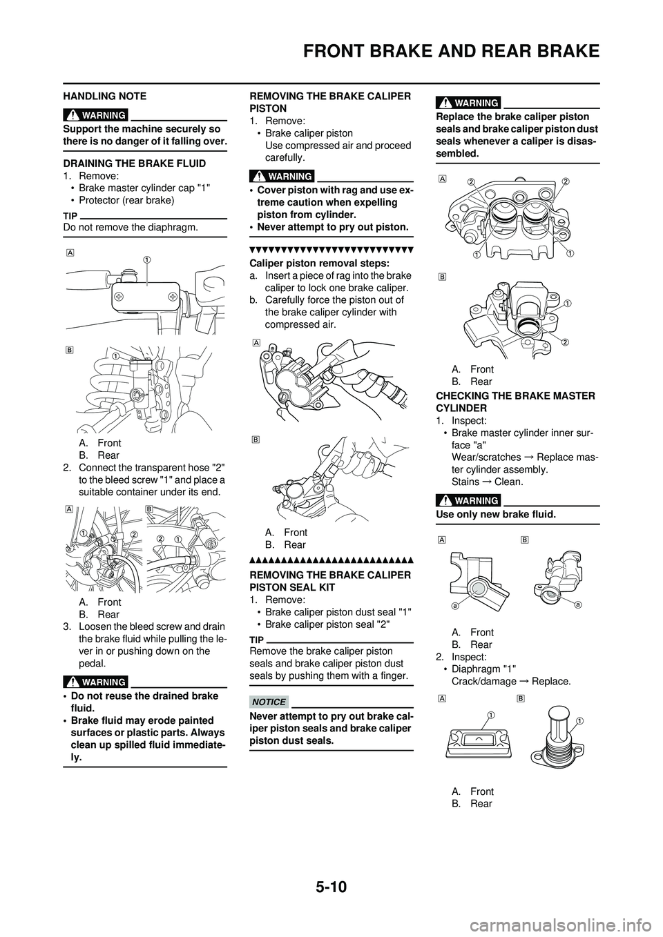 YAMAHA YZ250F 2010 Owners Manual 5-10
FRONT BRAKE AND REAR BRAKE
HANDLING NOTE
Support the machine securely so
there is no danger of it falling over.
DRAINING THE BRAKE FLUID
1. Remove:• Brake master cylinder cap "1"
• Protector YAMAHA YZ250F 2010 Owners Manual 5-10
FRONT BRAKE AND REAR BRAKE
HANDLING NOTE
Support the machine securely so
there is no danger of it falling over.
DRAINING THE BRAKE FLUID
1. Remove:• Brake master cylinder cap "1"
• Protector