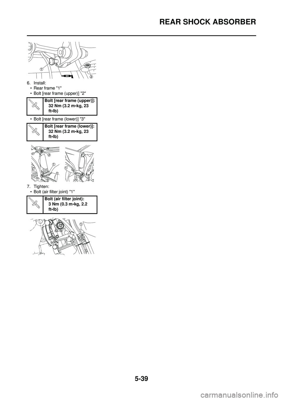 YAMAHA YZ250F 2010  Owners Manual 5-39
REAR SHOCK ABSORBER
6. Install:• Rear frame "1"
• Bolt [rear frame (upper)] "2"
• Bolt [rear frame (lower)] "3"
7. Tighten: • Bolt (air filter joint) "1" Bolt [rear frame (upper)]:
32 Nm 