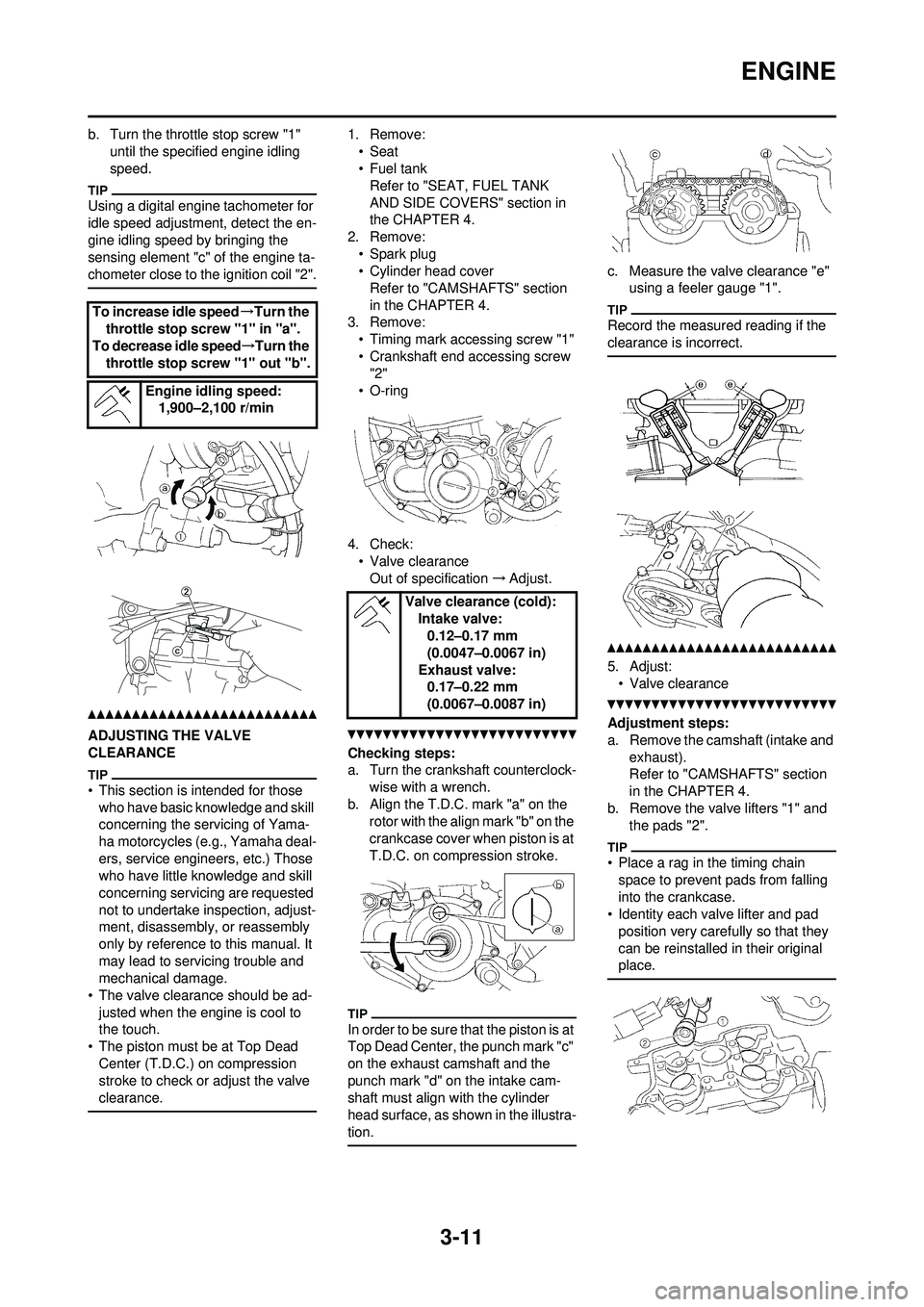 YAMAHA YZ250F 2010 User Guide 3-11
ENGINE
b. Turn the throttle stop screw "1" until the specified engine idling
speed.
Using a digital engine tachometer for
idle speed adjustment, detect the en-
gine idling speed by bringing the YAMAHA YZ250F 2010 User Guide 3-11
ENGINE
b. Turn the throttle stop screw "1" until the specified engine idling
speed.
Using a digital engine tachometer for
idle speed adjustment, detect the en-
gine idling speed by bringing the