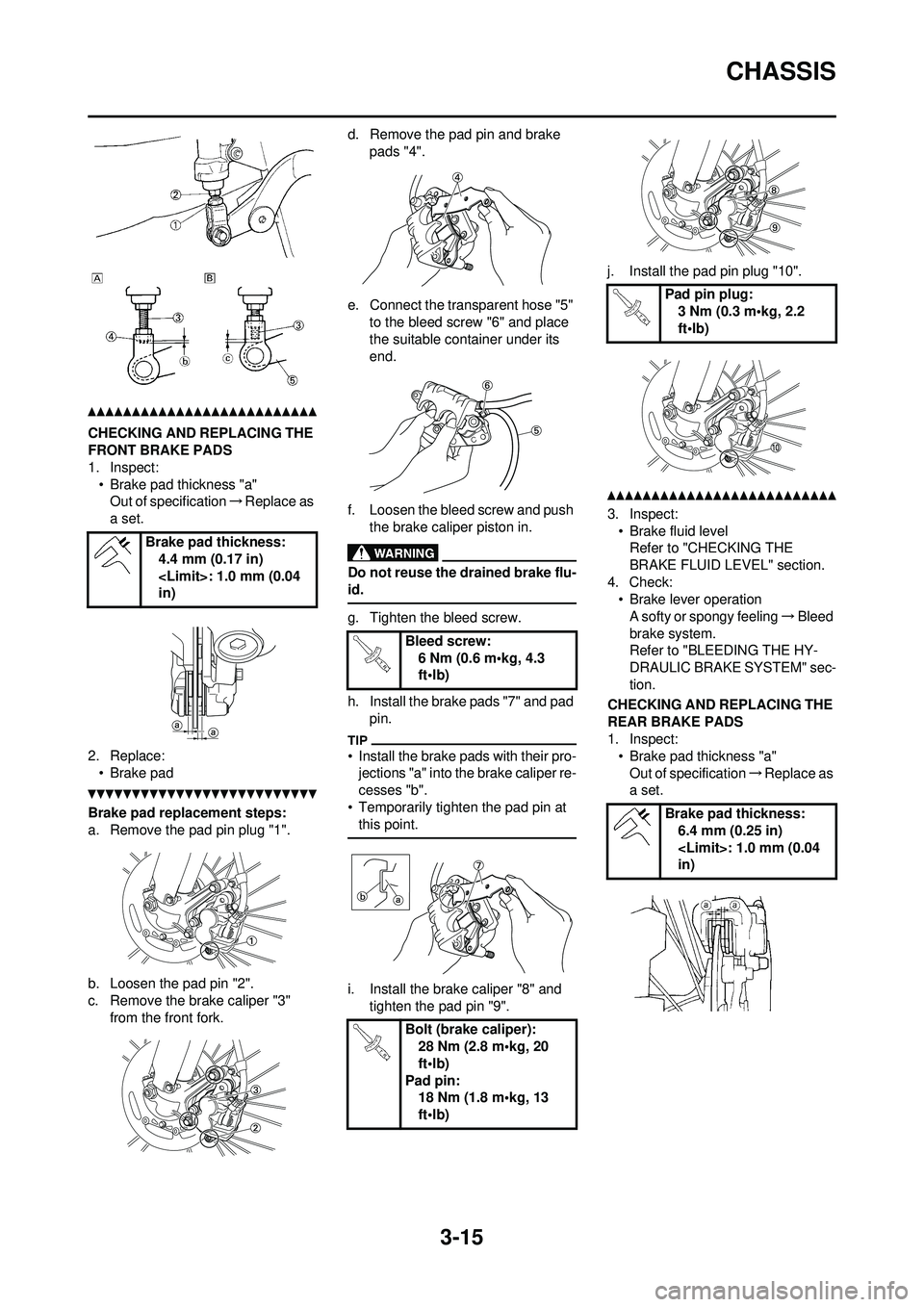 YAMAHA YZ250F 2010 Repair Manual 3-15
CHASSIS
CHECKING AND REPLACING THE
FRONT BRAKE PADS
1. Inspect:• Brake pad thickness "a"Out of specification →Replace as
a set.
2. Replace: • Brake pad
Brake pad replacement steps:
a. Rem YAMAHA YZ250F 2010 Repair Manual 3-15
CHASSIS
CHECKING AND REPLACING THE
FRONT BRAKE PADS
1. Inspect:• Brake pad thickness "a"Out of specification →Replace as
a set.
2. Replace: • Brake pad
Brake pad replacement steps:
a. Rem