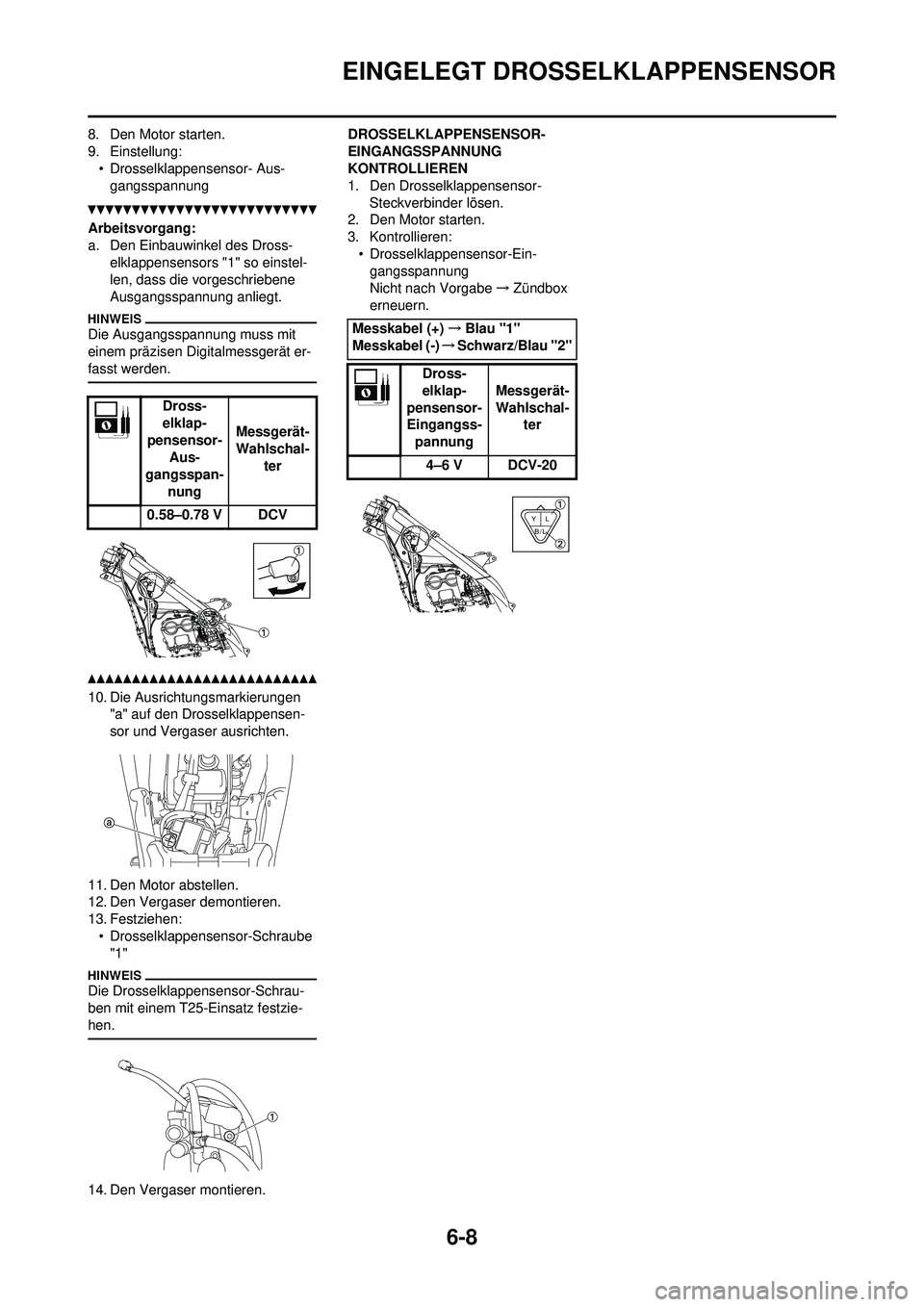 YAMAHA YZ250F 2010  Betriebsanleitungen (in German) 6-8
EINGELEGT DROSSELKLAPPENSENSOR
8. Den Motor starten.
9. Einstellung:• Drosselklappensensor- Aus-gangsspannung
Arbeitsvorgang:
a. Den Einbauwinkel des Dross- elklappensensors "1" so einstel-
len,