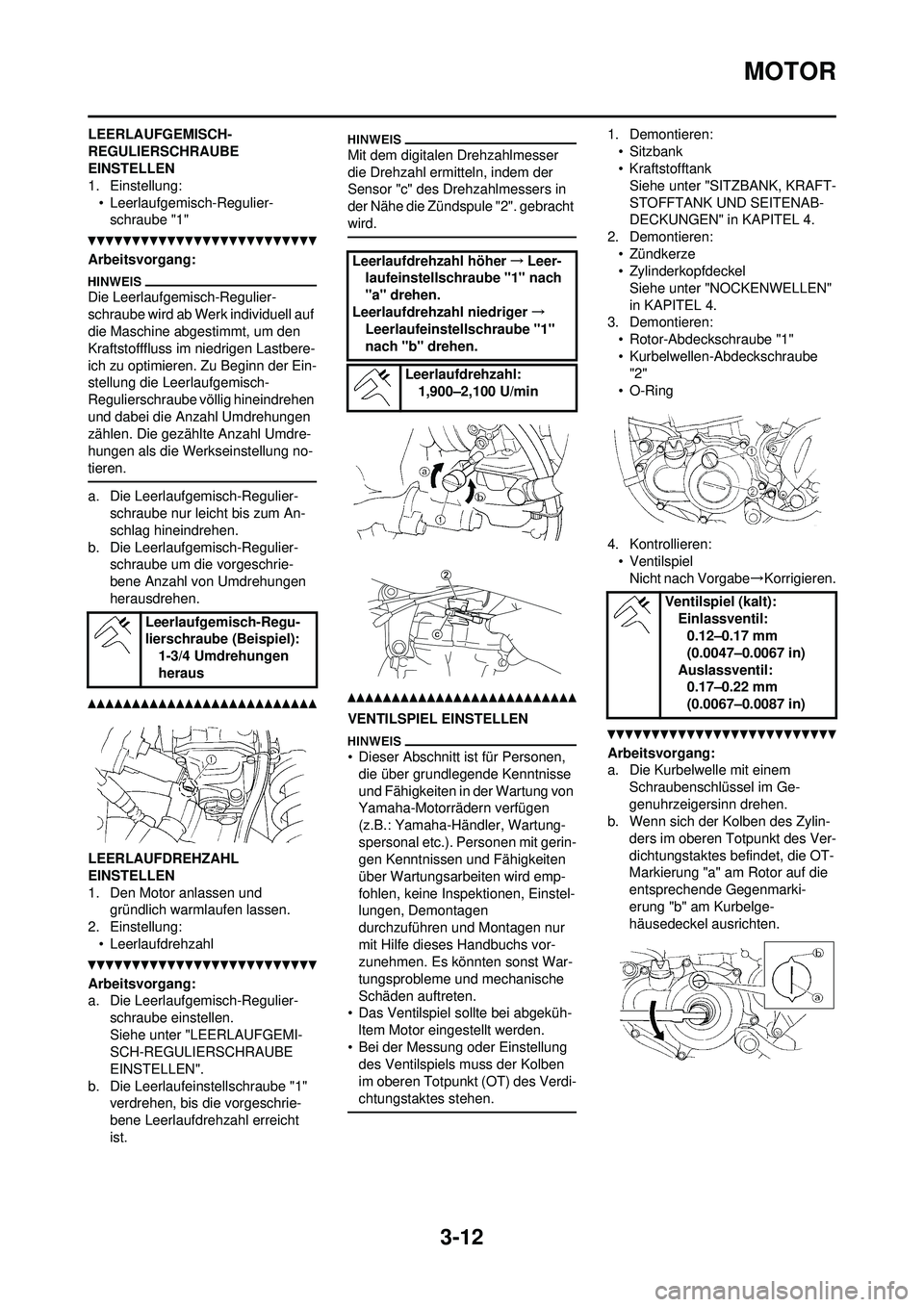 YAMAHA YZ250F 2010  Betriebsanleitungen (in German) 3-12
MOTOR
LEERLAUFGEMISCH-
REGULIERSCHRAUBE 
EINSTELLEN
1. Einstellung:• Leerlaufgemisch-Regulier-schraube "1"
Arbeitsvorgang:
Die Leerlaufgemisch-Regulier-
schraube wird ab Werk individuell auf 
d