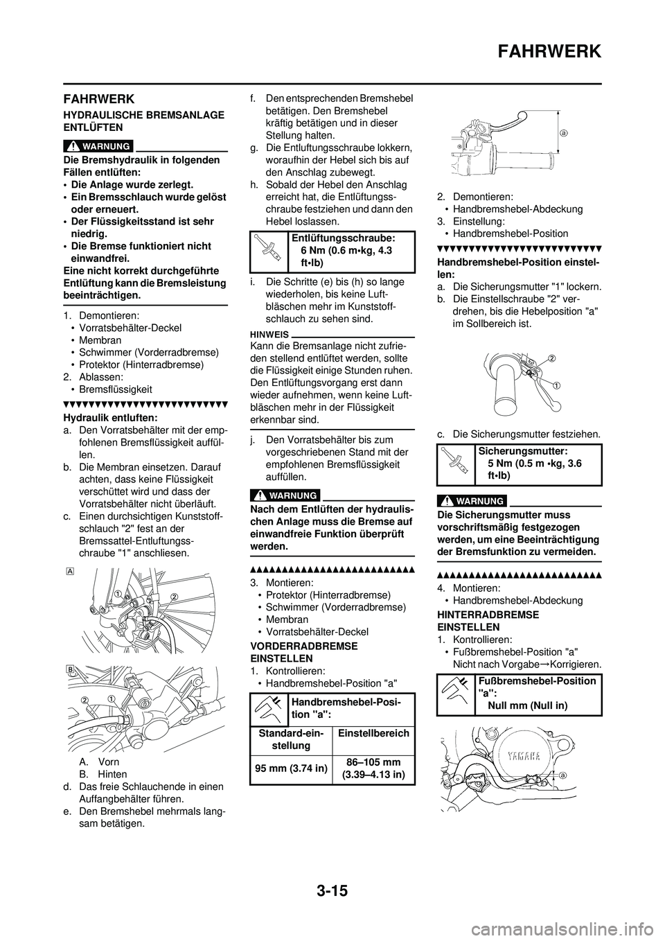 YAMAHA YZ250F 2010  Betriebsanleitungen (in German) 3-15
FAHRWERK
FAHRWERK
HYDRAULISCHE BREMSANLAGE 
ENTLÜFTEN
Die Bremshydraulik in folgenden 
Fällen entlüften:
• Die Anlage wurde zerlegt.
• Ein Bremsschlauch wurde gelöst oder erneuert.
• De