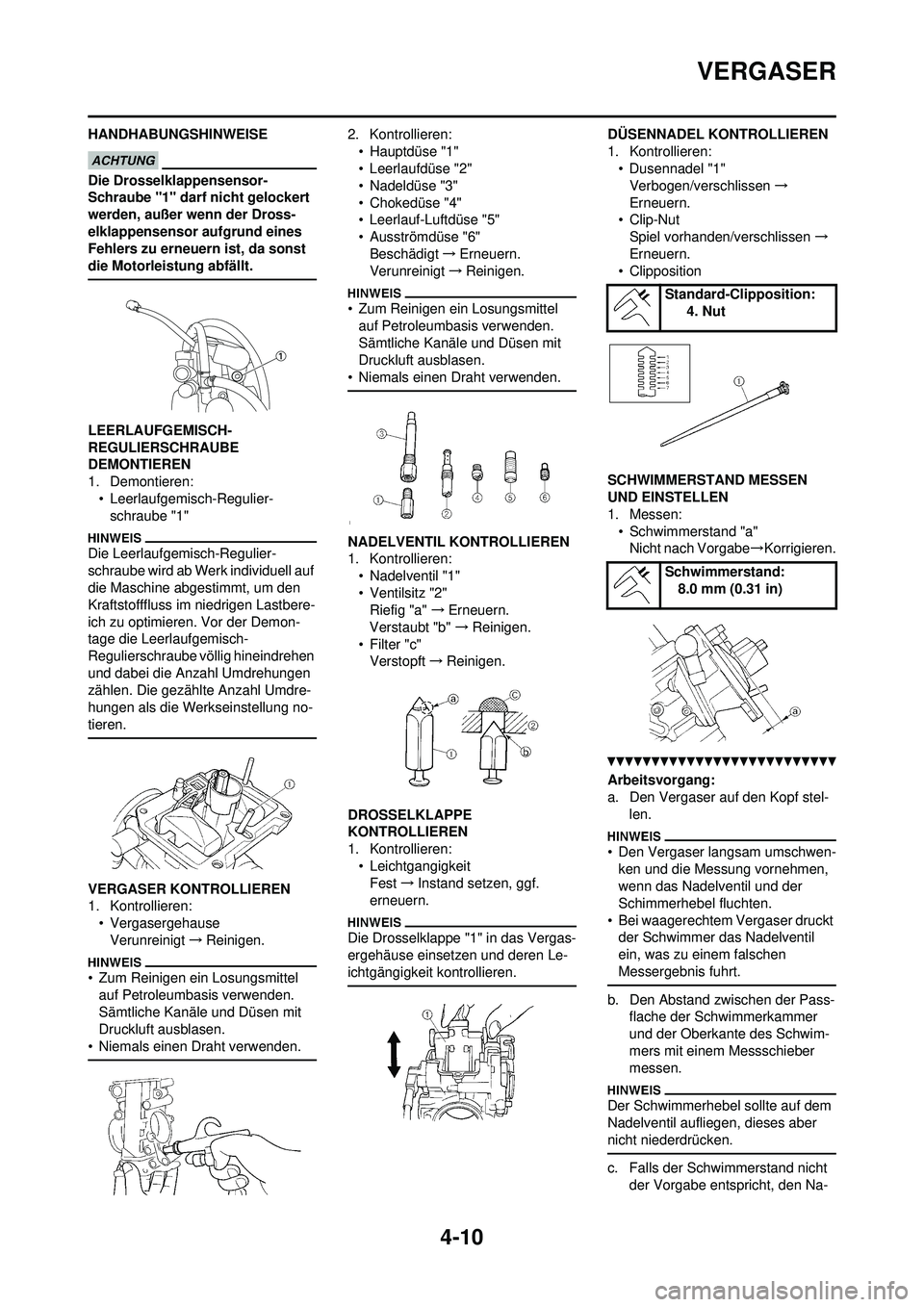 YAMAHA YZ250F 2010  Betriebsanleitungen (in German) 4-10
VERGASER
HANDHABUNGSHINWEISE
Die Drosselklappensensor-
Schraube "1" darf nicht gelockert 
werden, außer wenn der Dross-
elklappensensor aufgrund eines 
Fehlers zu erneuern ist, da sonst 
die Mot