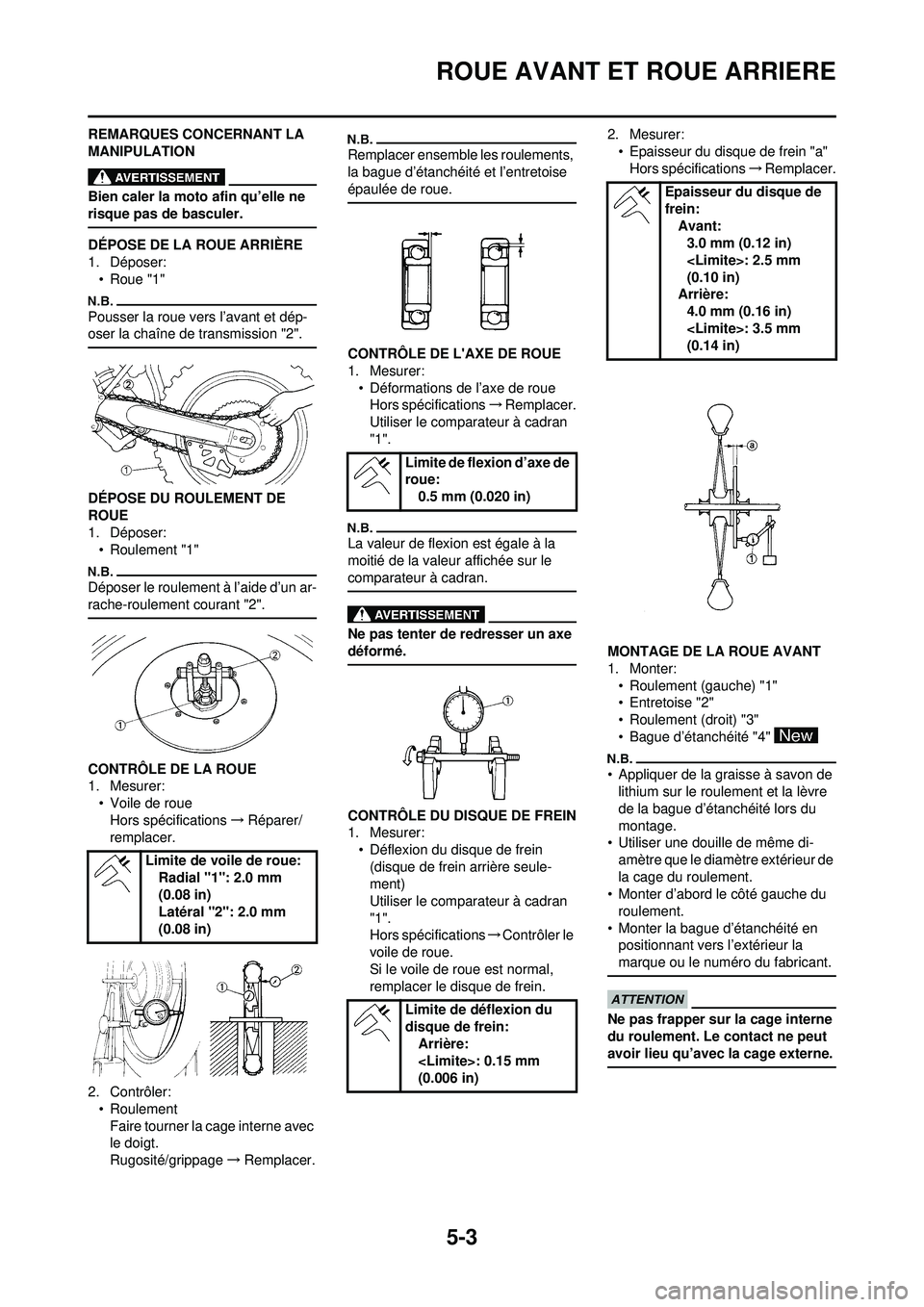 YAMAHA YZ250F 2010 Notices Demploi (in French) 5-3
ROUE AVANT ET ROUE ARRIERE
REMARQUES CONCERNANT LA
MANIPULATION
Bien caler la moto afin qu’elle ne
risque pas de basculer.
DÉPOSE DE LA ROUE ARRIÈRE
1. Déposer:• Roue "1"
Pousser la roue YAMAHA YZ250F 2010 Notices Demploi (in French) 5-3
ROUE AVANT ET ROUE ARRIERE
REMARQUES CONCERNANT LA
MANIPULATION
Bien caler la moto afin qu’elle ne
risque pas de basculer.
DÉPOSE DE LA ROUE ARRIÈRE
1. Déposer:• Roue "1"
Pousser la roue