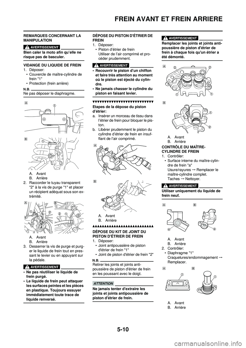 YAMAHA YZ250F 2010 Notices Demploi (in French) 5-10
FREIN AVANT ET FREIN ARRIERE
REMARQUES CONCERNANT LA
MANIPULATION
Bien caler la moto afin qu’elle ne
risque pas de basculer.
VIDANGE DU LIQUIDE DE FREIN
1. Déposer:• Couvercle de maître-c YAMAHA YZ250F 2010 Notices Demploi (in French) 5-10
FREIN AVANT ET FREIN ARRIERE
REMARQUES CONCERNANT LA
MANIPULATION
Bien caler la moto afin qu’elle ne
risque pas de basculer.
VIDANGE DU LIQUIDE DE FREIN
1. Déposer:• Couvercle de maître-c