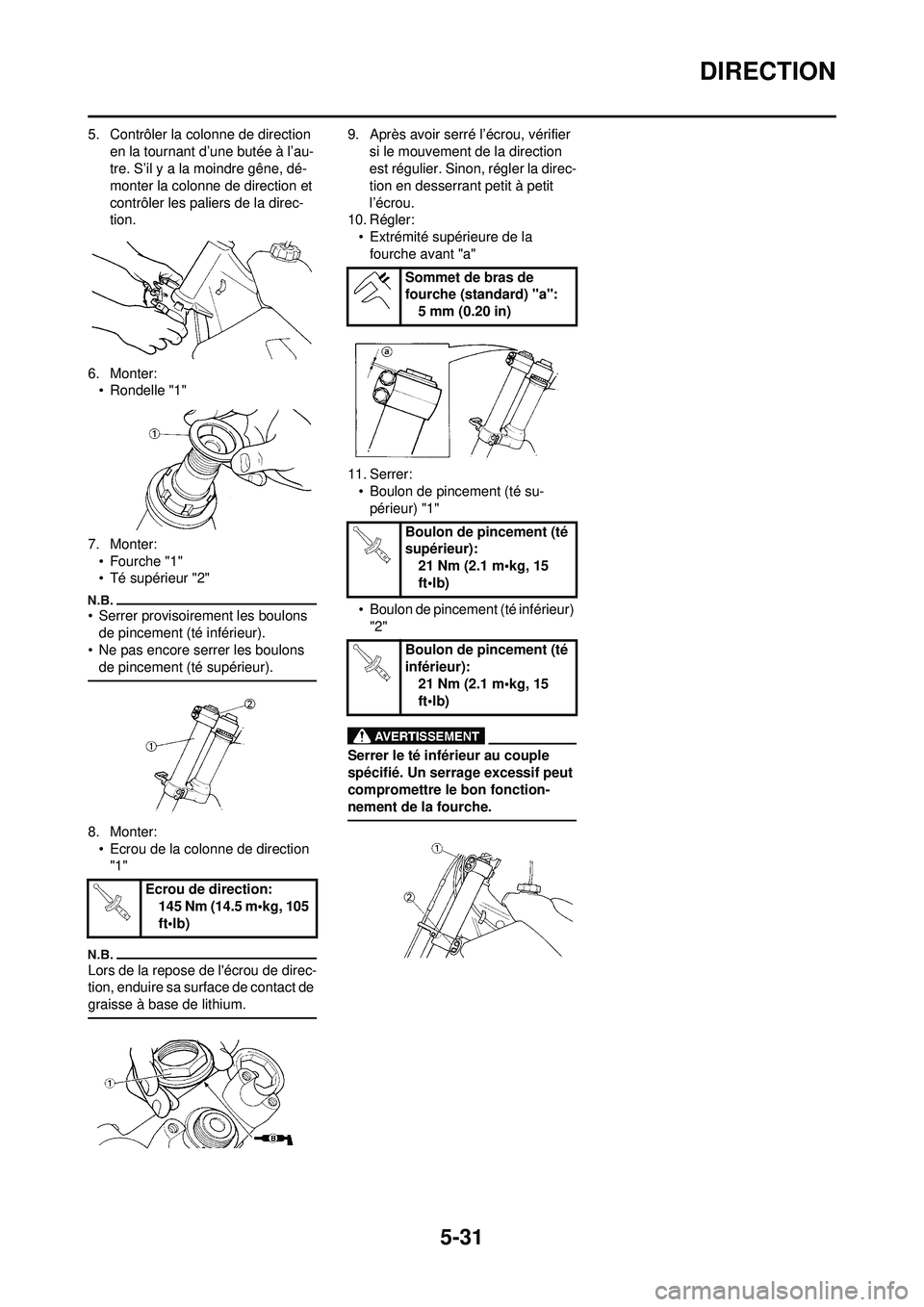 YAMAHA YZ250F 2010  Notices Demploi (in French) 5-31
DIRECTION
5. Contrôler la colonne de direction en la tournant d’une butée à l’au-
tre. S’il y a la moindre gêne, dé-
monter la colonne de direction et 
contrôler les paliers de la dir