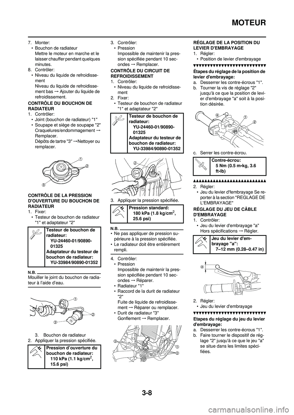 YAMAHA YZ250F 2010 Notices Demploi (in French) 3-8
MOTEUR
7. Monter:• Bouchon de radiateurMettre le moteur en marche et le
laisser chauffer pendant quelques
minutes.
8. Contrôler: • Niveau du liquide de refroidisse-
ment
Niveau du liquide YAMAHA YZ250F 2010 Notices Demploi (in French) 3-8
MOTEUR
7. Monter:• Bouchon de radiateurMettre le moteur en marche et le
laisser chauffer pendant quelques
minutes.
8. Contrôler: • Niveau du liquide de refroidisse-
ment
Niveau du liquide