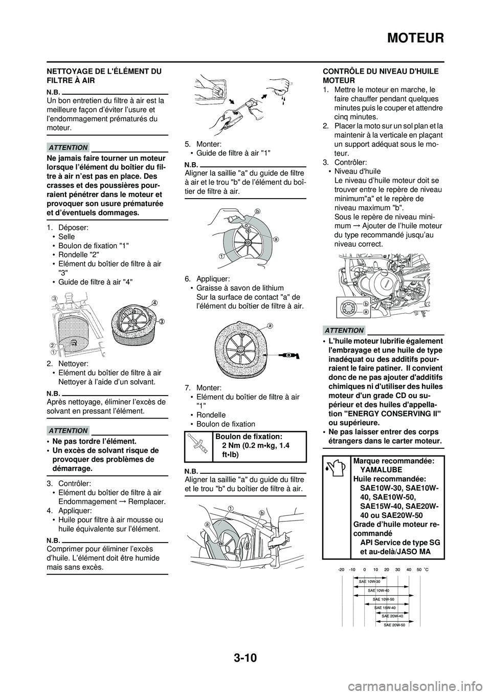 YAMAHA YZ250F 2010 Notices Demploi (in French) 3-10
MOTEUR
NETTOYAGE DE LÉLÉMENT DU
FILTRE À AIR
Un bon entretien du filtre à air est la
meilleure façon d’éviter l’usure et
l’endommagement prématurés du
moteur.
Ne jamais faire t YAMAHA YZ250F 2010 Notices Demploi (in French) 3-10
MOTEUR
NETTOYAGE DE LÉLÉMENT DU
FILTRE À AIR
Un bon entretien du filtre à air est la
meilleure façon d’éviter l’usure et
l’endommagement prématurés du
moteur.
Ne jamais faire t