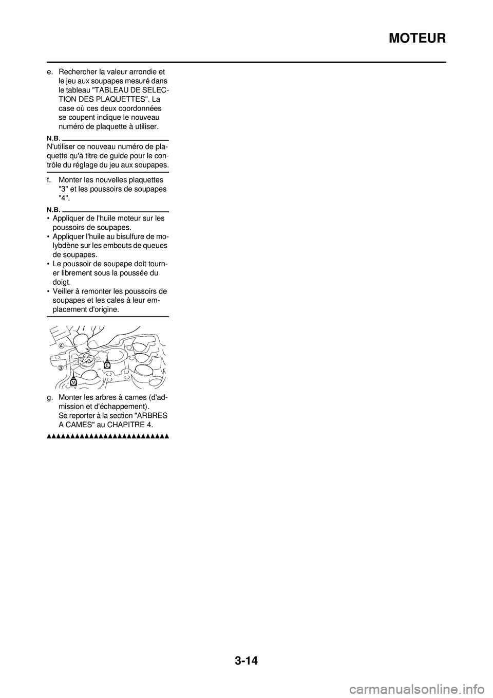 YAMAHA YZ250F 2010 Notices Demploi (in French) 3-14
MOTEUR
e. Rechercher la valeur arrondie et le jeu aux soupapes mesuré dans
le tableau "TABLEAU DE SELEC-
TION DES PLAQUETTES". La
case où ces deux coordonnées
se coupent indique le nouveau YAMAHA YZ250F 2010 Notices Demploi (in French) 3-14
MOTEUR
e. Rechercher la valeur arrondie et le jeu aux soupapes mesuré dans
le tableau "TABLEAU DE SELEC-
TION DES PLAQUETTES". La
case où ces deux coordonnées
se coupent indique le nouveau