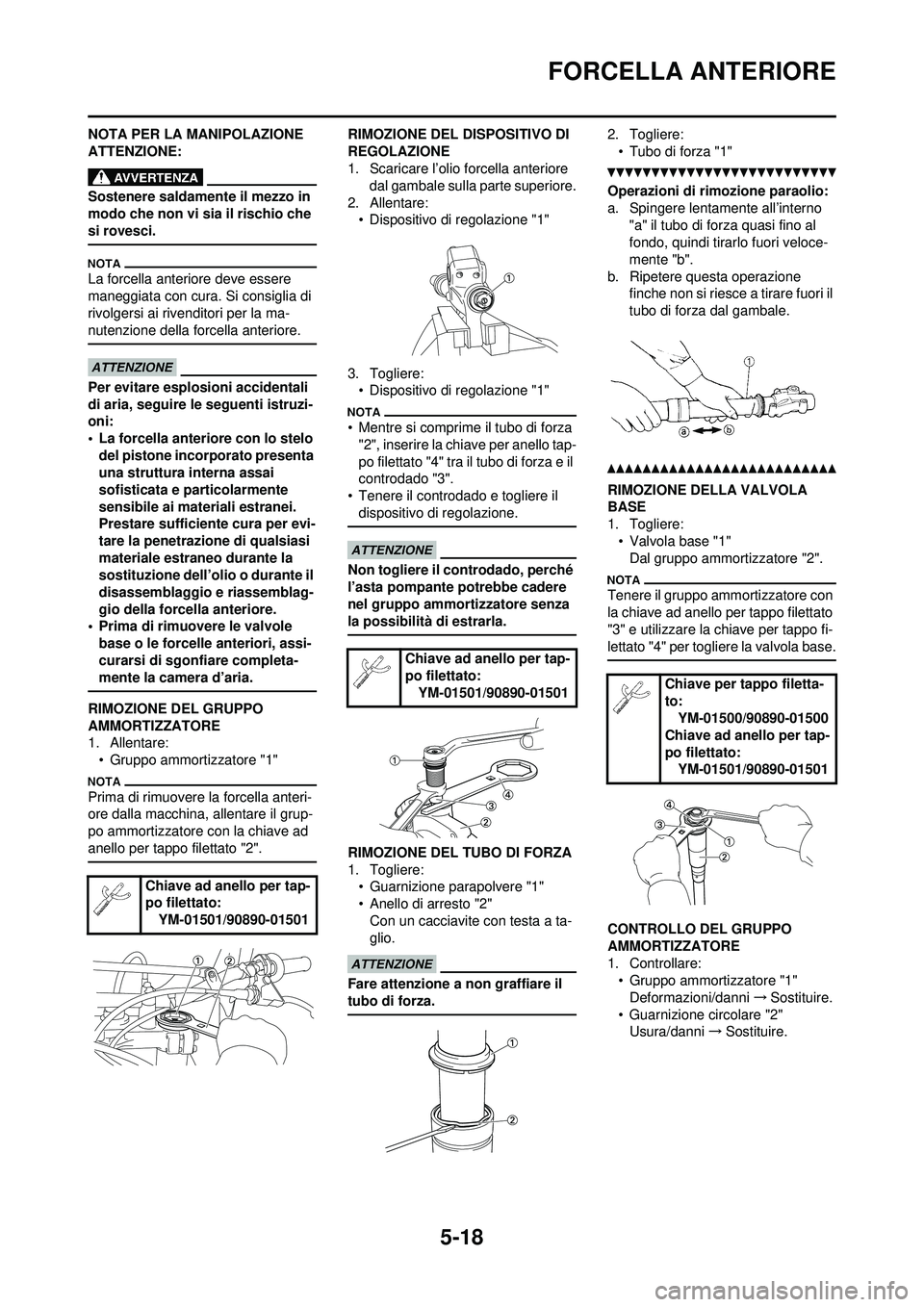 YAMAHA YZ250F 2010  Manuale duso (in Italian) 5-18
FORCELLA ANTERIORE
NOTA PER LA MANIPOLAZIONE 
ATTENZIONE:
Sostenere saldamente il mezzo in 
modo che non vi sia il rischio che 
si rovesci.
La forcella anteriore deve essere 
maneggiata con cura.