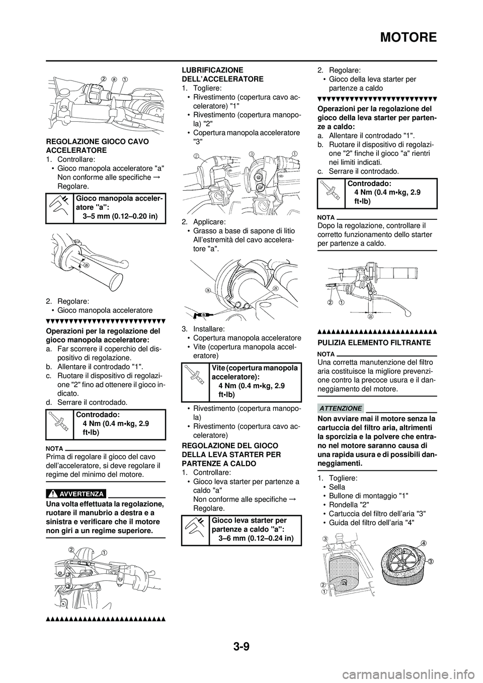 YAMAHA YZ250F 2010 Manuale duso (in Italian) 3-9
MOTORE
REGOLAZIONE GIOCO CAVO
ACCELERATORE
1. Controllare:• Gioco manopola acceleratore "a"Non conforme alle specifiche →
Regolare.
2. Regolare: • Gioco manopola acceleratore
Operazioni per YAMAHA YZ250F 2010 Manuale duso (in Italian) 3-9
MOTORE
REGOLAZIONE GIOCO CAVO
ACCELERATORE
1. Controllare:• Gioco manopola acceleratore "a"Non conforme alle specifiche →
Regolare.
2. Regolare: • Gioco manopola acceleratore
Operazioni per