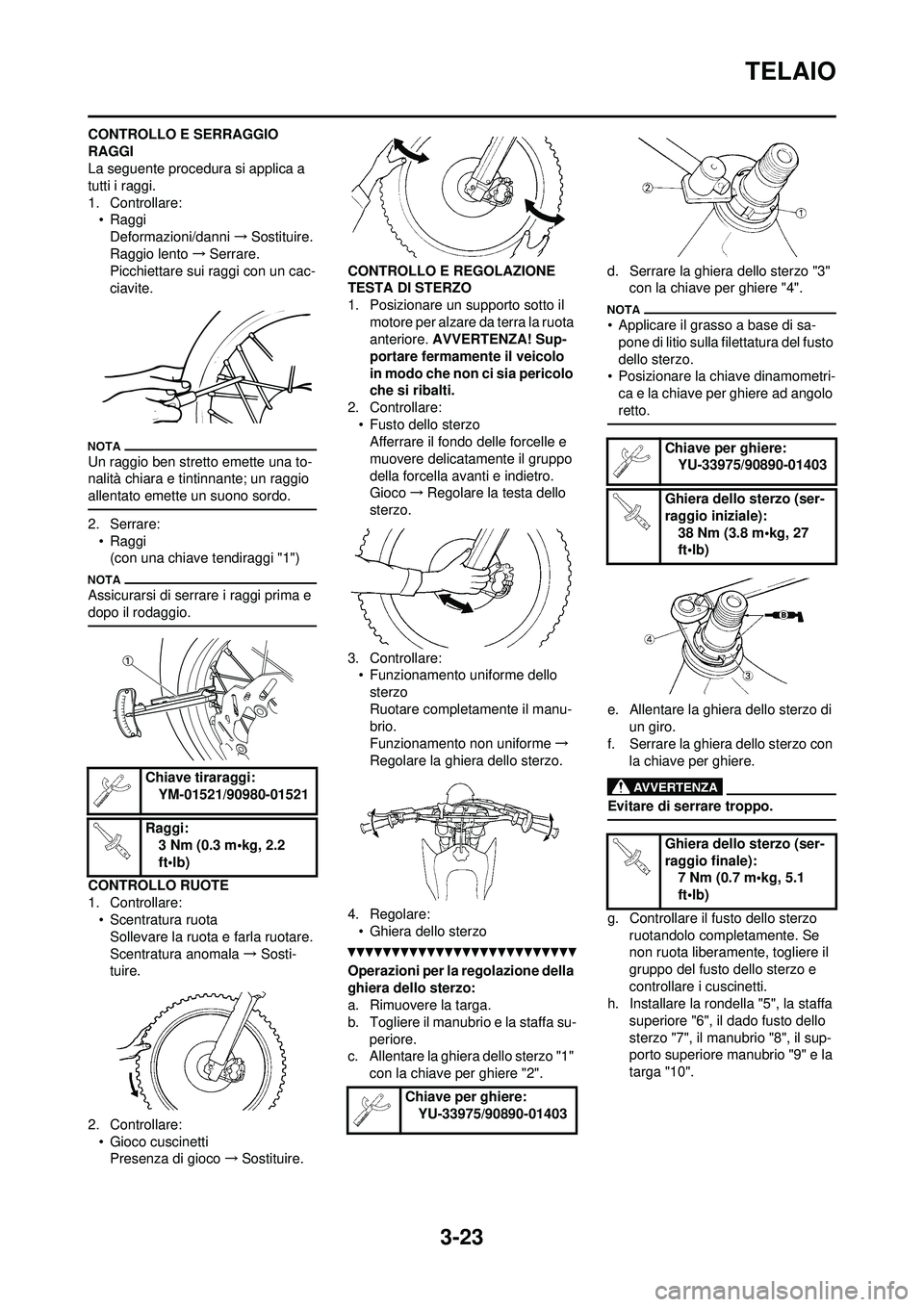 YAMAHA YZ250F 2010 Manuale duso (in Italian) 3-23
TELAIO
CONTROLLO E SERRAGGIO
RAGGI
La seguente procedura si applica a
tutti i raggi.
1. Controllare:• RaggiDeformazioni/danni →Sostituire.
Raggio lento →Serrare.
Picchiettare sui raggi c YAMAHA YZ250F 2010 Manuale duso (in Italian) 3-23
TELAIO
CONTROLLO E SERRAGGIO
RAGGI
La seguente procedura si applica a
tutti i raggi.
1. Controllare:• RaggiDeformazioni/danni →Sostituire.
Raggio lento →Serrare.
Picchiettare sui raggi c