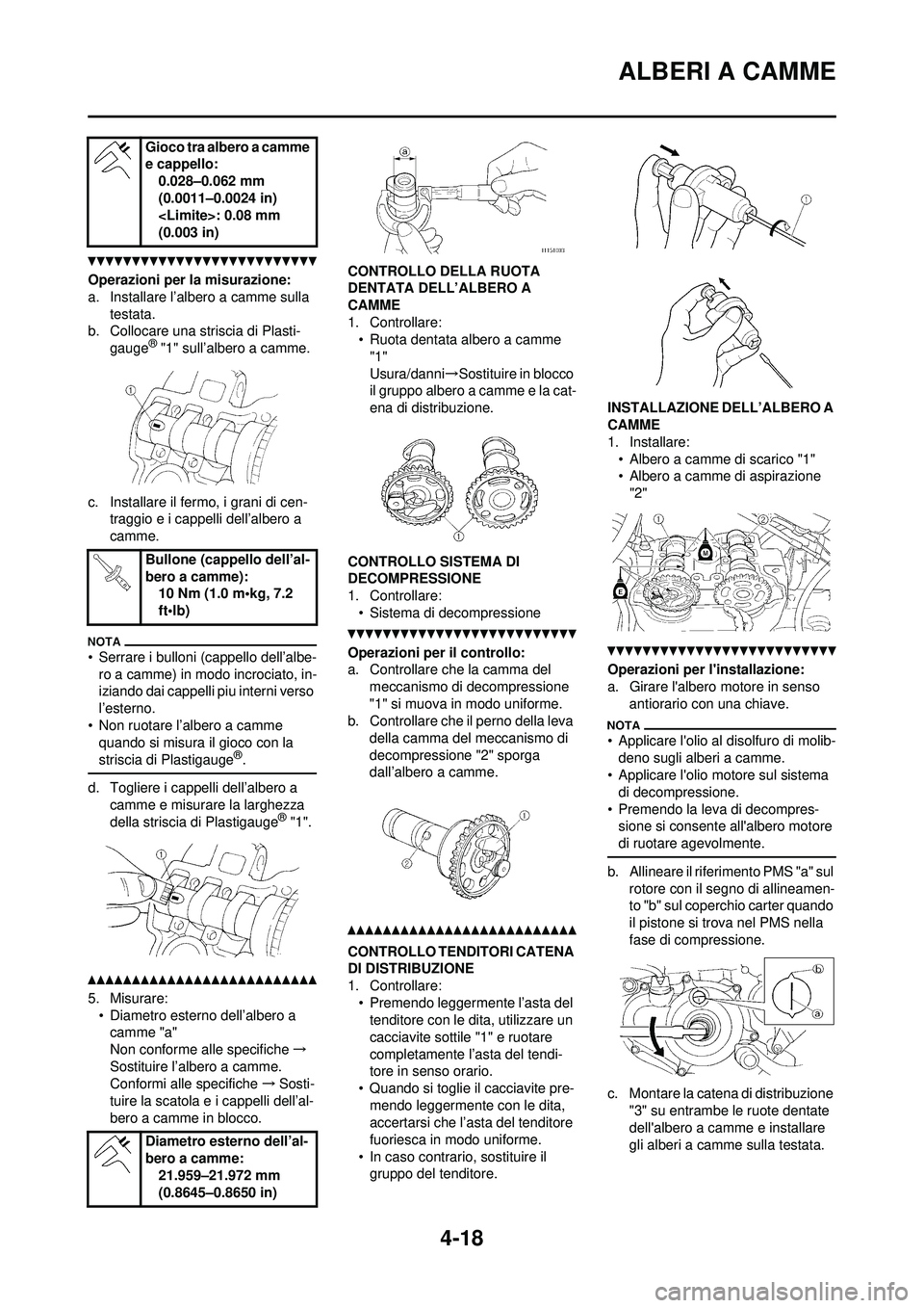 YAMAHA YZ250F 2010 Manuale duso (in Italian) 4-18
ALBERI A CAMME
Operazioni per la misurazione:
a. Installare l’albero a camme sulla testata.
b. Collocare una striscia di Plasti-
gauge
® "1" sull’albero a camme.
c. Installare il fermo, i gr YAMAHA YZ250F 2010 Manuale duso (in Italian) 4-18
ALBERI A CAMME
Operazioni per la misurazione:
a. Installare l’albero a camme sulla testata.
b. Collocare una striscia di Plasti-
gauge
® "1" sull’albero a camme.
c. Installare il fermo, i gr