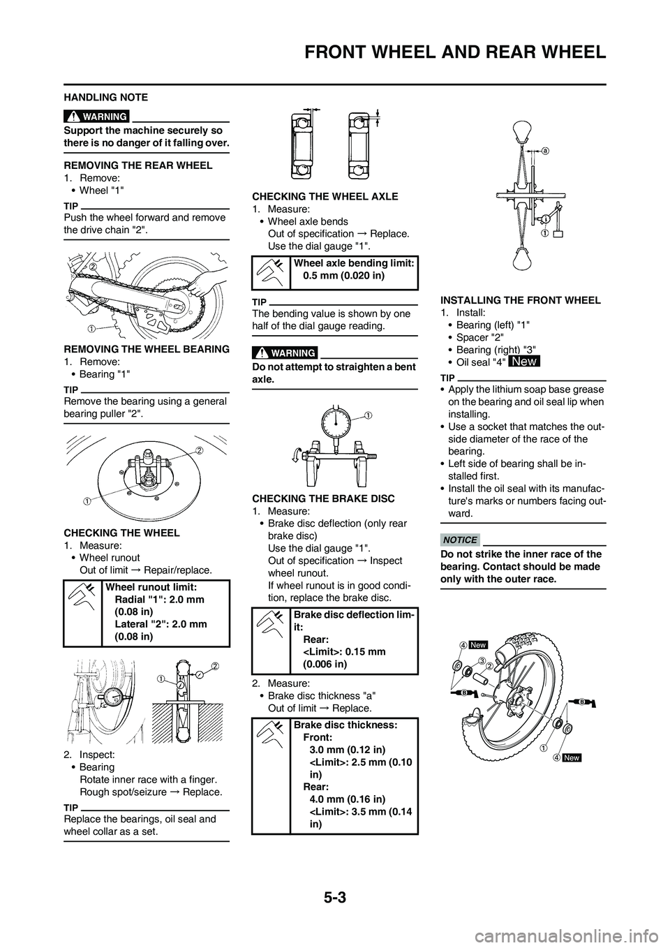 YAMAHA YZ250F 2009 Owners Manual 5-3
FRONT WHEEL AND REAR WHEEL
HANDLING NOTE
Support the machine securely so
there is no danger of it falling over.
REMOVING THE REAR WHEEL
1. Remove:
• Wheel "1"
Push the wheel forward and remove YAMAHA YZ250F 2009 Owners Manual 5-3
FRONT WHEEL AND REAR WHEEL
HANDLING NOTE
Support the machine securely so
there is no danger of it falling over.
REMOVING THE REAR WHEEL
1. Remove:
• Wheel "1"
Push the wheel forward and remove