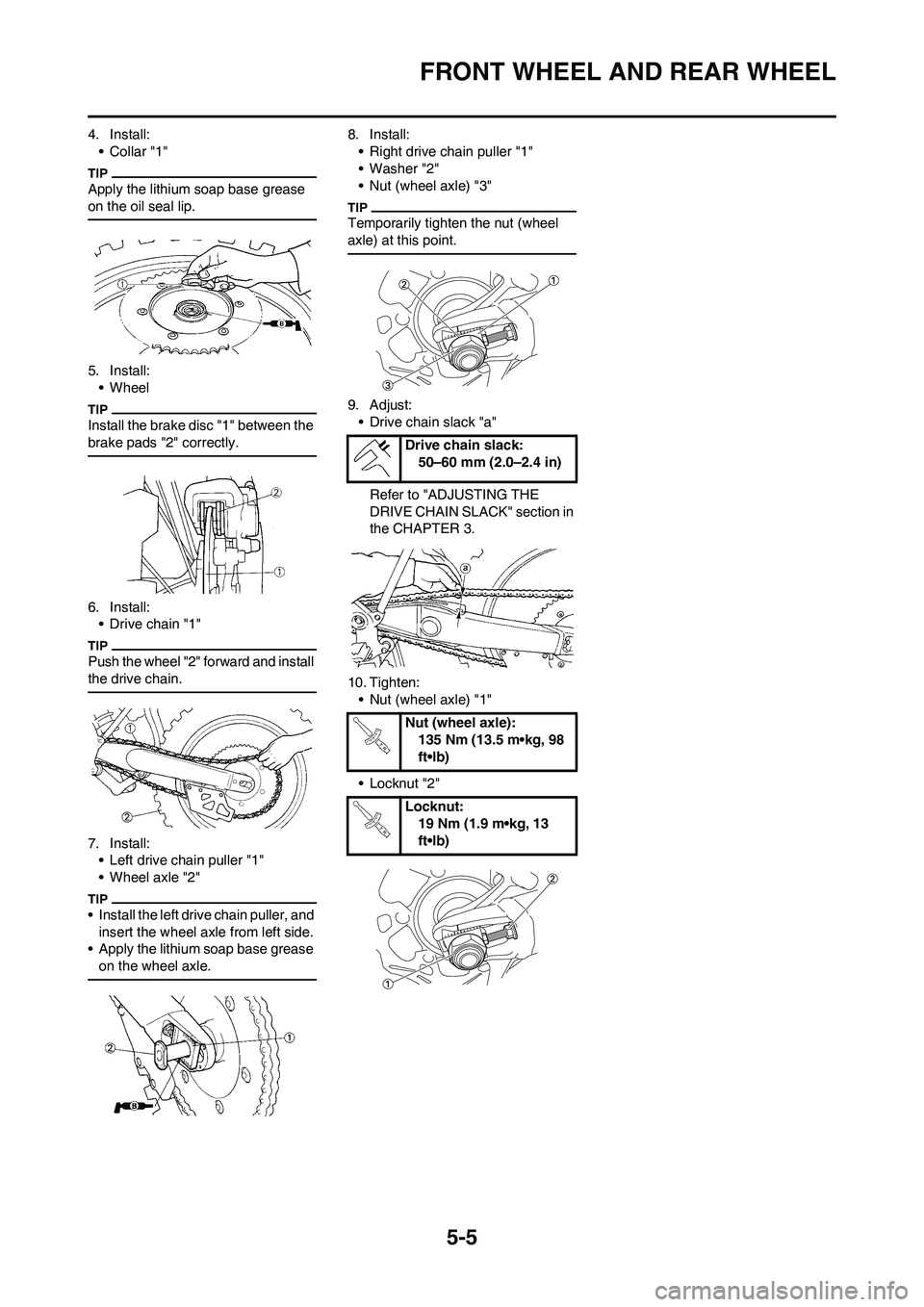 YAMAHA YZ250F 2009 Owners Manual 5-5
FRONT WHEEL AND REAR WHEEL
4. Install:
•Collar "1"
Apply the lithium soap base grease
on the oil seal lip.
5. Install:
• Wheel
Install the brake disc "1" between the
brake pads "2" correctly YAMAHA YZ250F 2009 Owners Manual 5-5
FRONT WHEEL AND REAR WHEEL
4. Install:
•Collar "1"
Apply the lithium soap base grease
on the oil seal lip.
5. Install:
• Wheel
Install the brake disc "1" between the
brake pads "2" correctly